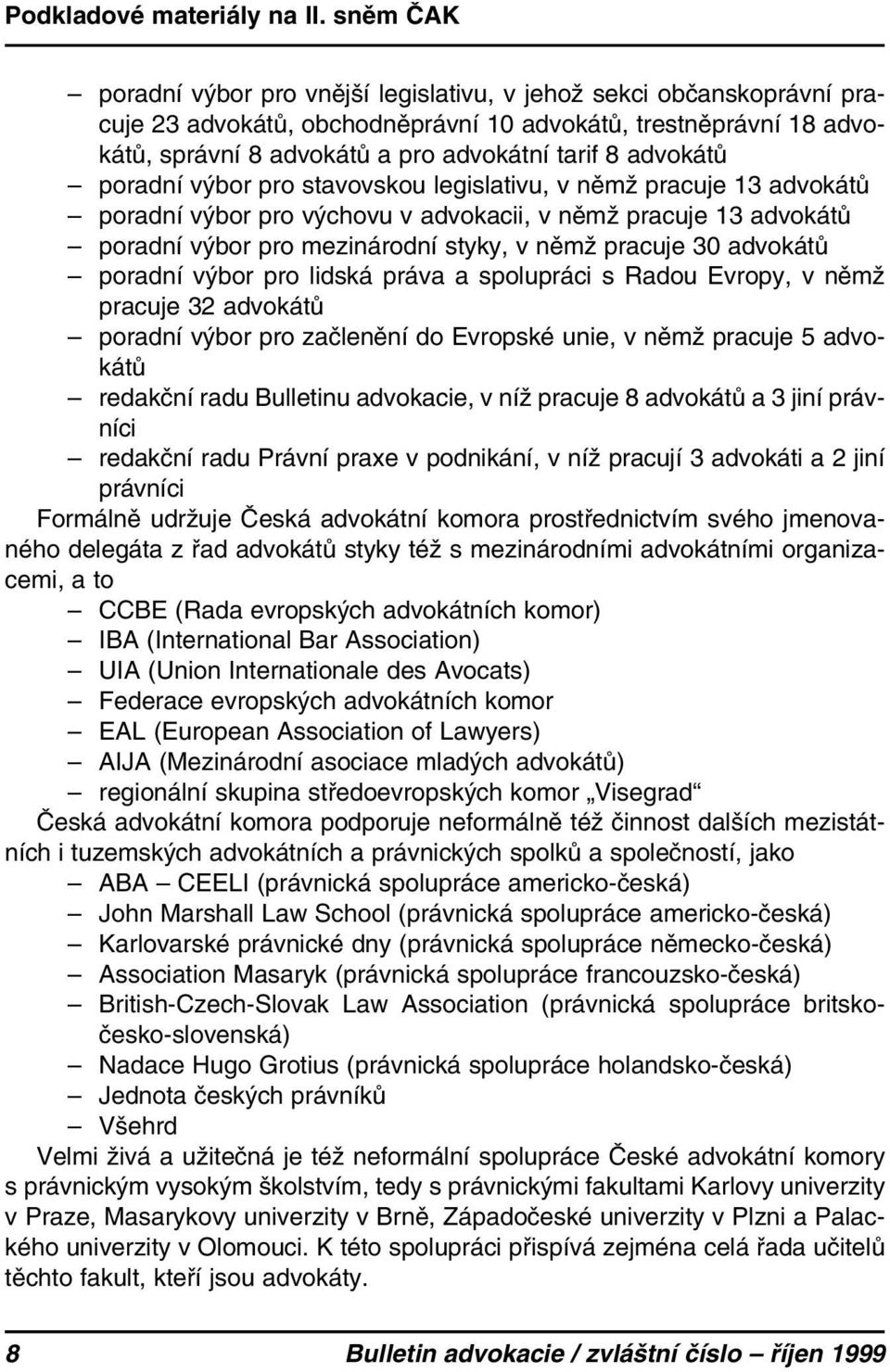 poradní výbor pro lidská práva a spolupráci s Radou Evropy, v němž pracuje 32 advokátů poradní výbor pro začlenění do Evropské unie, v němž pracuje 5 advokátů redakční radu Bulletinu advokacie, v níž