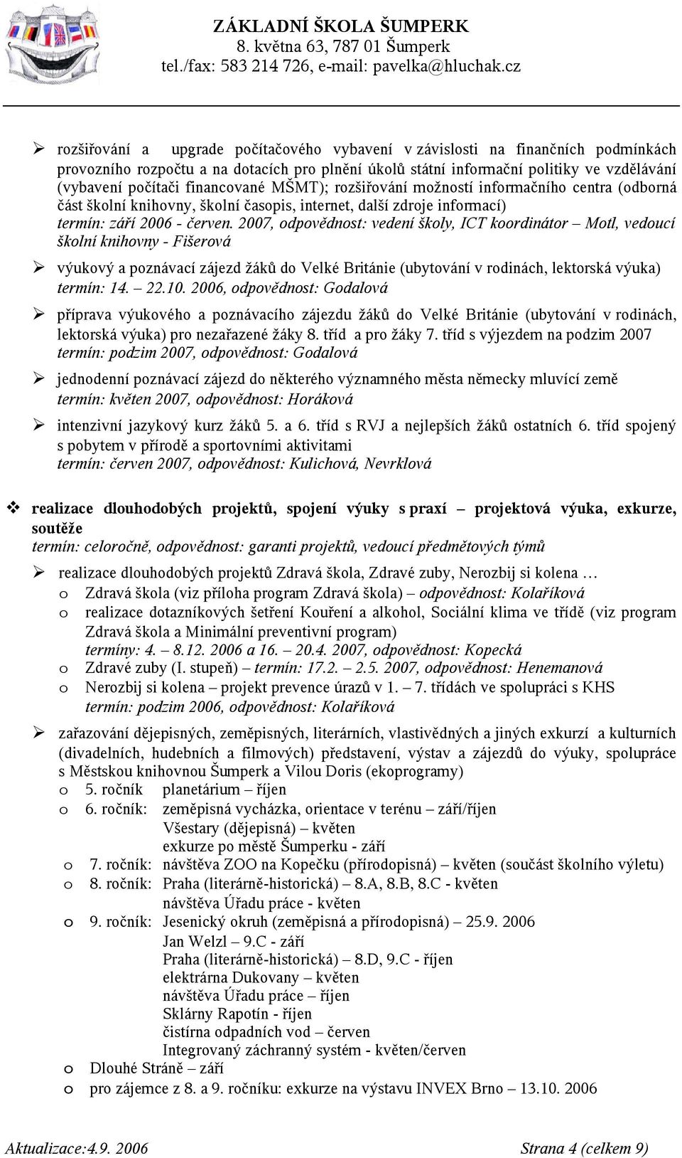 2007, odpovědnost: vedení školy, ICT koordinátor Motl, vedoucí školní knihovny - Fišerová výukový a poznávací zájezd žáků do Velké Británie (ubytování v rodinách, lektorská výuka) termín: 14. 22.10.