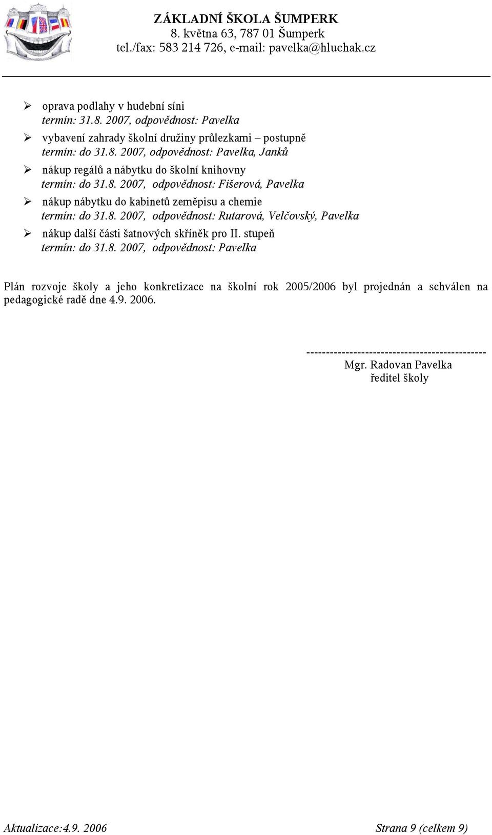 stupeň termín: do 31.8. 2007, odpovědnost: Pavelka Plán rozvoje školy a jeho konkretizace na školní rok 2005/2006 byl projednán a schválen na pedagogické radě dne 4.9. 2006.