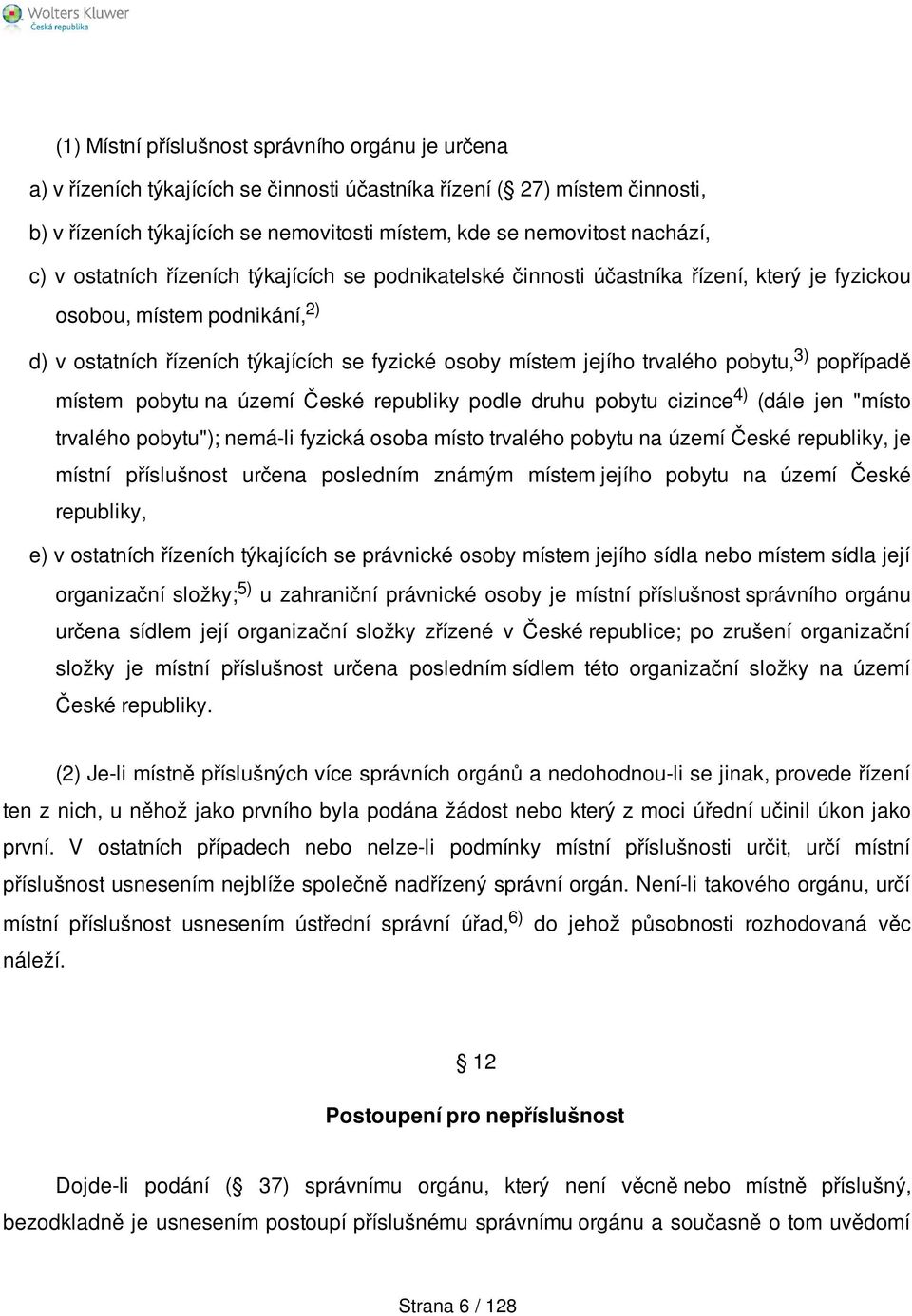 jejího trvalého pobytu, 3) popřípadě místem pobytu na území České republiky podle druhu pobytu cizince 4) (dále jen "místo trvalého pobytu"); nemá-li fyzická osoba místo trvalého pobytu na území