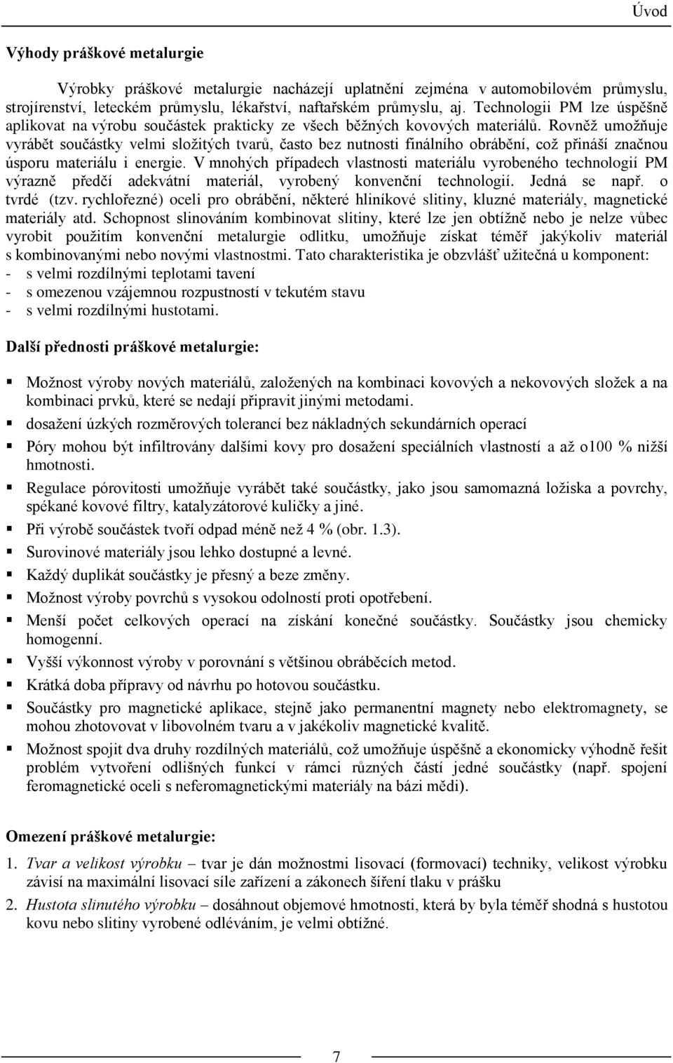 Rovněž umožňuje vyrábět součástky velmi složitých tvarů, často bez nutnosti finálního obrábění, což přináší značnou úsporu materiálu i energie.