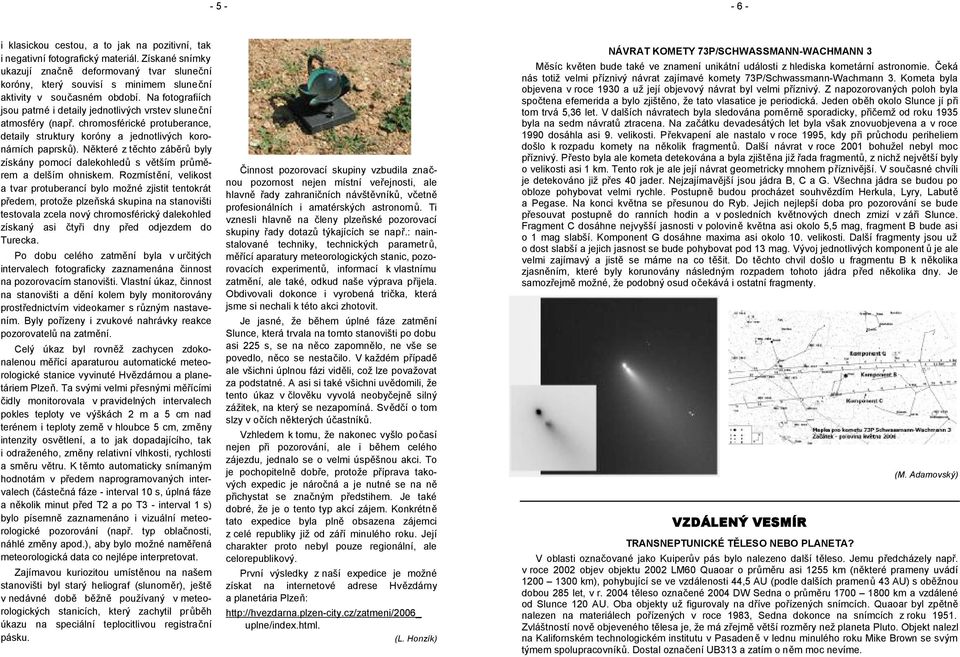 Na fotografiích jsou patrné i detaily jednotlivých vrstev sluneční atmosféry (např. chromosférické protuberance, detaily struktury koróny a jednotlivých koronárních paprsků).