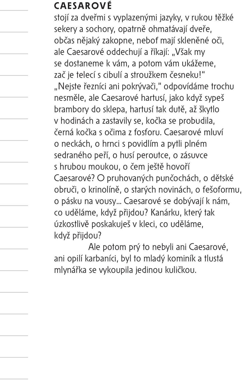 Nejste řezníci ani pokrývači, odpovídáme trochu nesměle, ale Caesarové hartusí, jako když sypeš brambory do sklepa, hartusí tak dutě, až škytlo v hodinách a zastavily se, kočka se probudila, černá