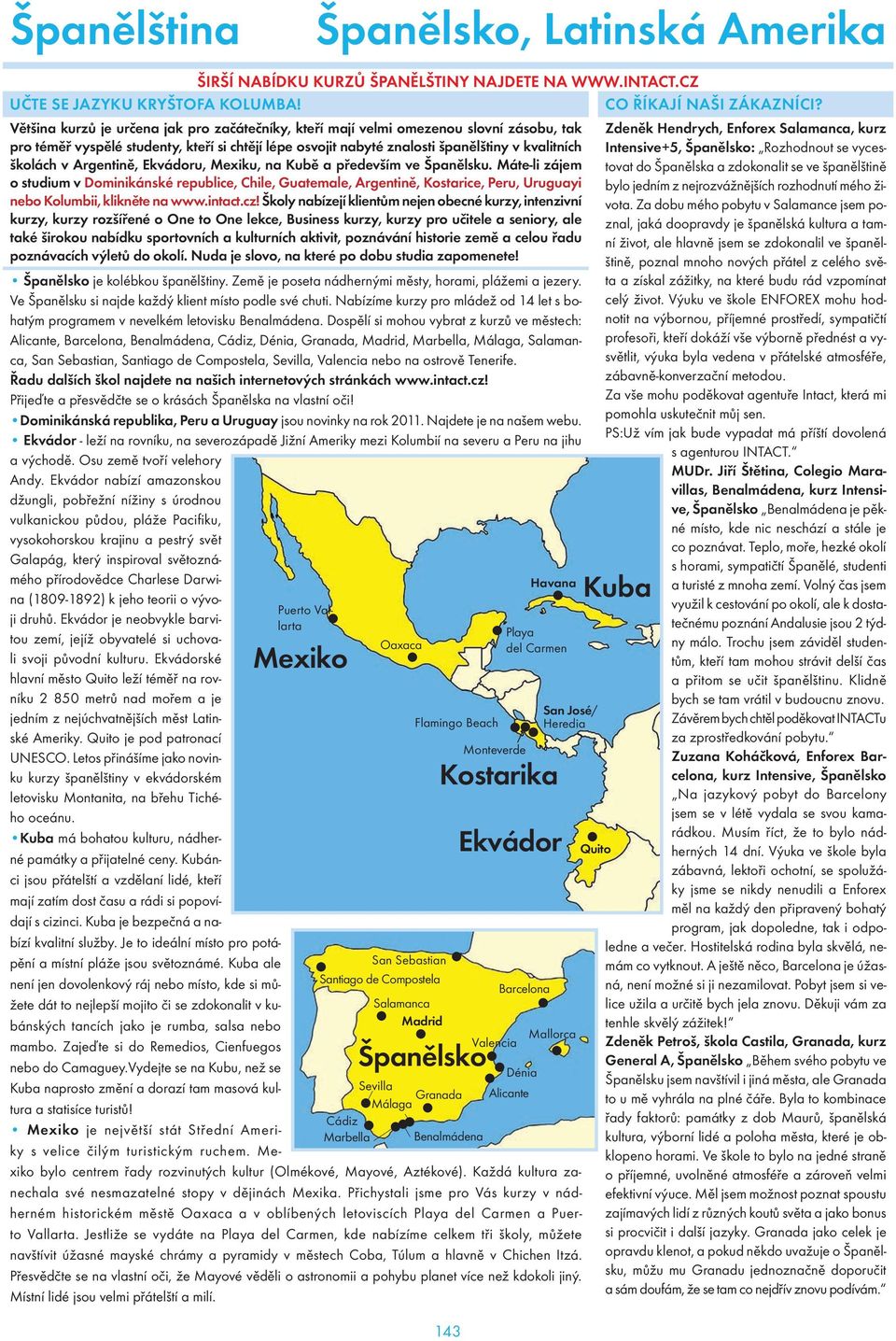 Argentině, Ekvádoru, Mexiku, na Kubě a především ve Španělsku. Máte-li zájem o studium v Dominikánské republice, Chile, Guatemale, Argentině, Kostarice, Peru, Uruguayi nebo Kolumbii, klikněte na www.