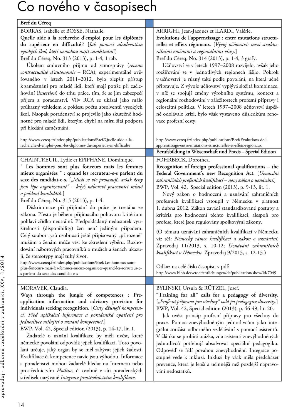 Úkolem smluvního příjmu od samosprávy (revenu contractualisé d'autonomie RCA), experimentálně ověřovaného v letech 2011 2012, bylo zlepšit přístup k zaměstnání pro mladé lidi, kteří mají potíže při