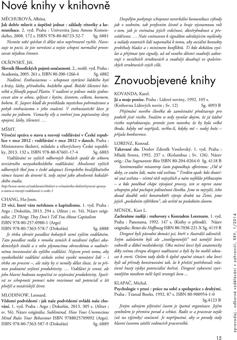 Slovník filosofických pojmů současnosti. 2., rozšíř. vyd. Praha : Academia, 2005. 261 s. ISBN 80-200-1266-4 Sg. 6882 Nadšení.