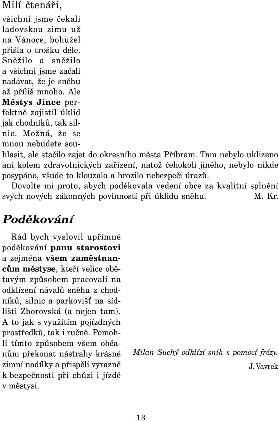 Tam nebylo uklizeno ani kolem zdravotnických zařízení, natož čehokoli jiného, nebylo nikde posypáno, všude to klouzalo a hrozilo nebezpečí úrazů.