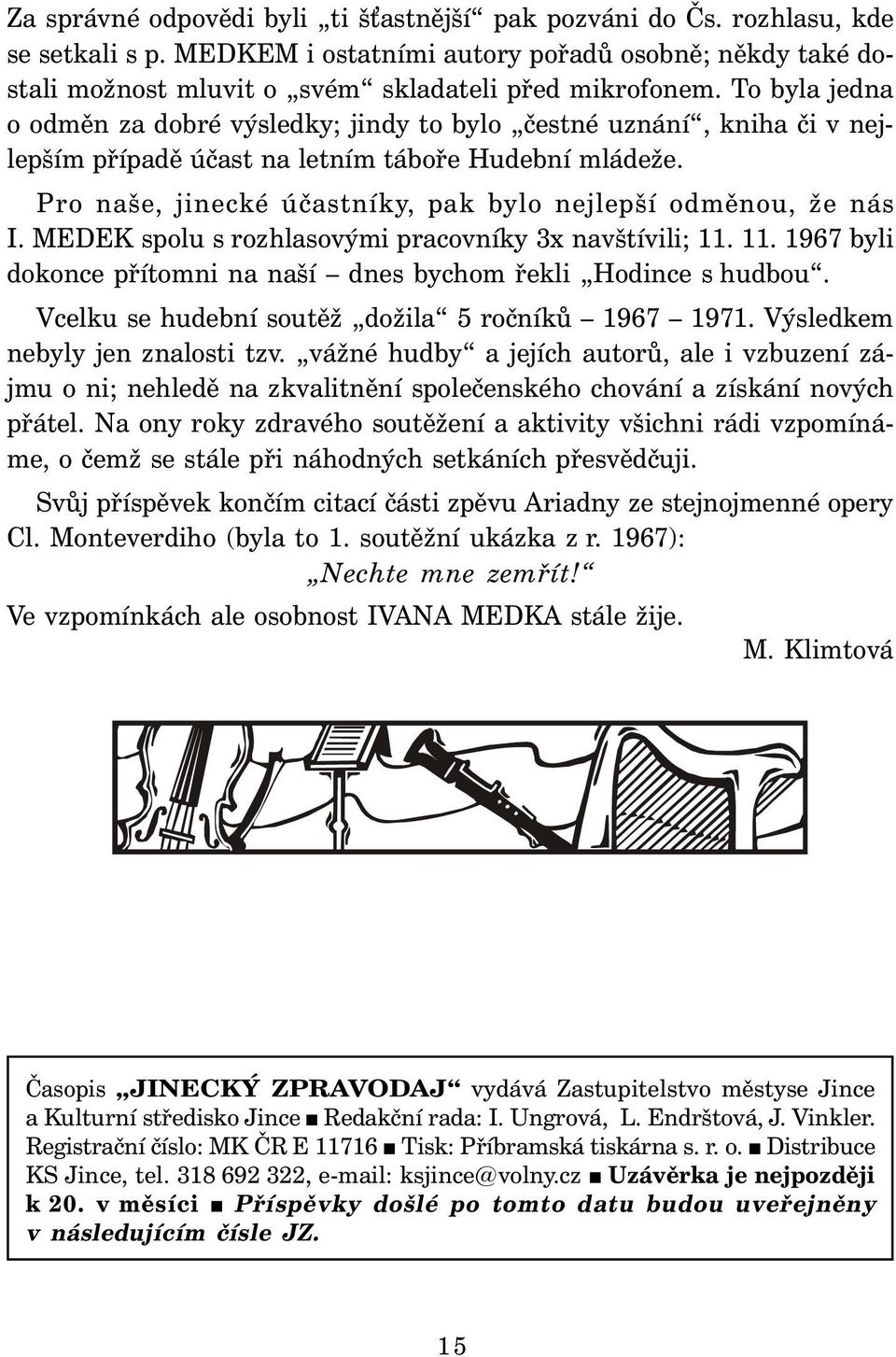 Pro naše, jinecké účastníky, pak bylo nejlepší odměnou, že nás I. MEDEK spolu s rozhlasovými pracovníky 3x navštívili; 11. 11. 1967 byli dokonce přítomni na naší dnes bychom řekli Hodince s hudbou.