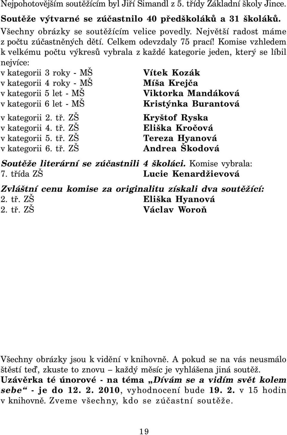 Komise vzhledem k velkému počtu výkresů vybrala z každé kategorie jeden, který se líbil nejvíce: v kategorii 3 roky - MŠ Vítek Kozák v kategorii 4 roky - MŠ Míša Krejča v kategorii 5 let - MŠ