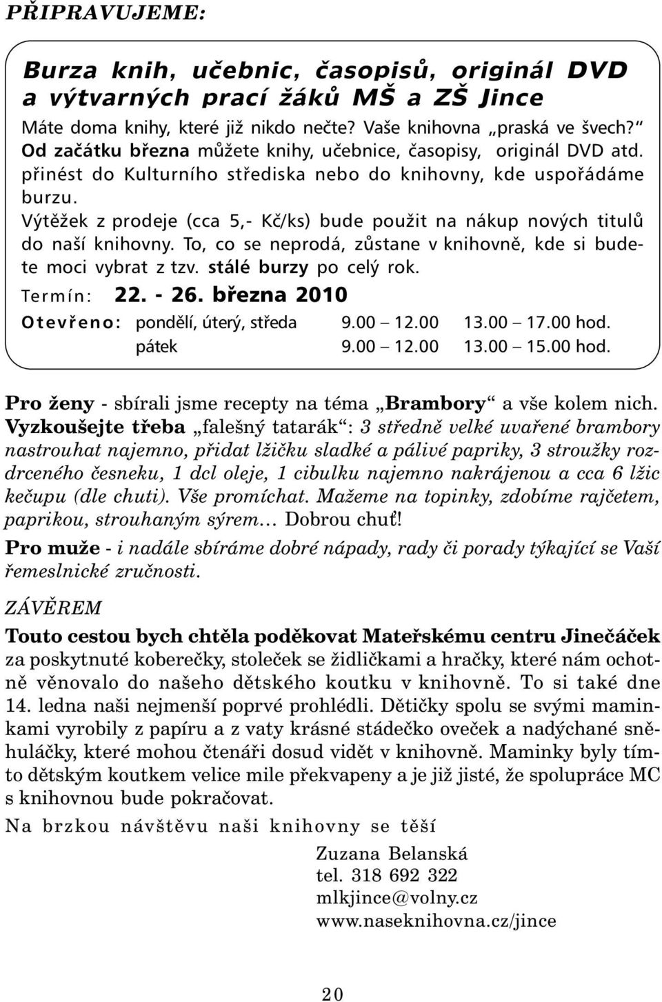 Výtěžek z prodeje (cca 5,- Kč/ks) bude použit na nákup nových titulů do naší knihovny. To, co se neprodá, zůstane v knihovně, kde si budete moci vybrat z tzv. stálé burzy po celý rok. Termín: 22.