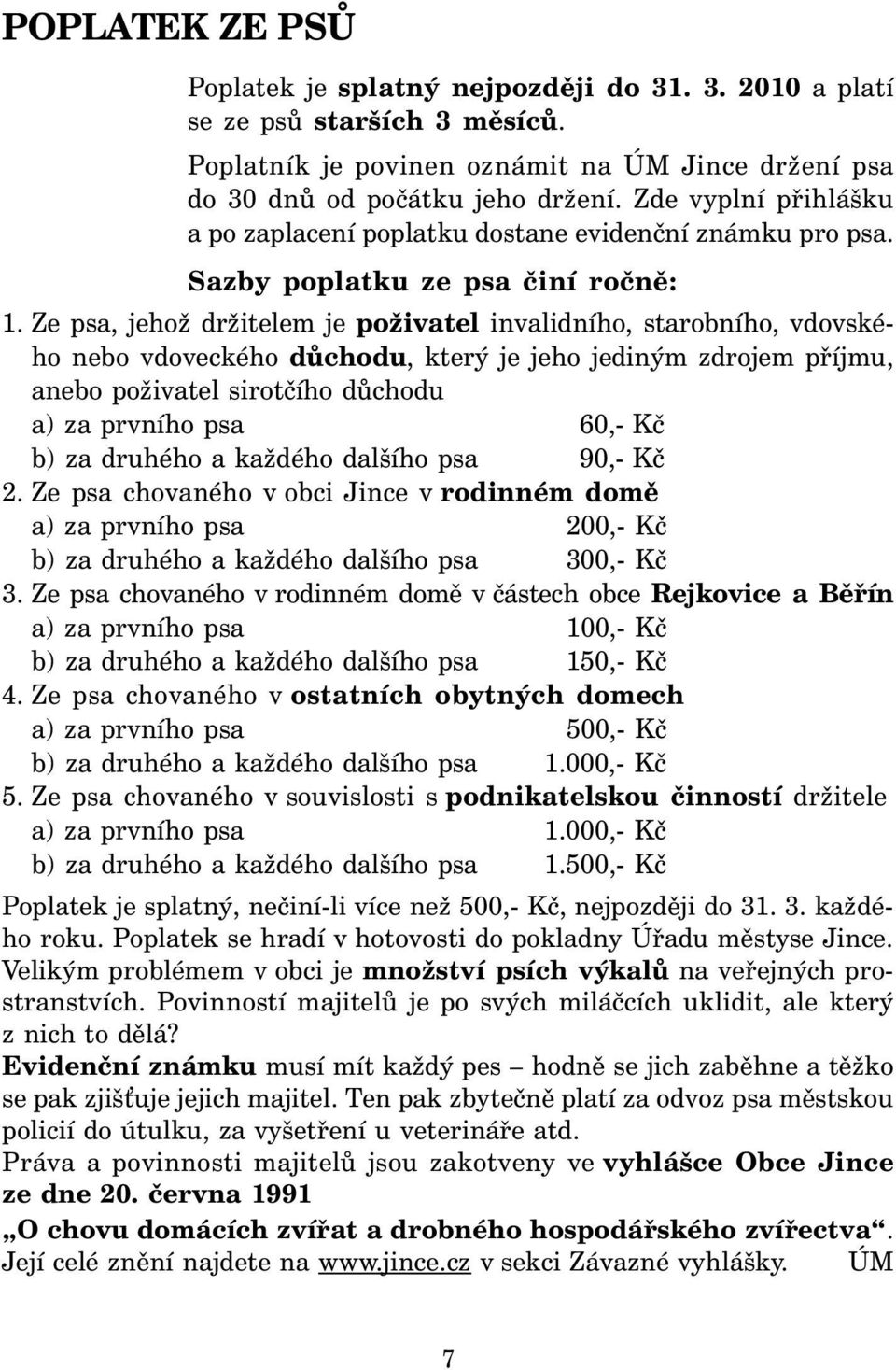 Ze psa, jehož držitelem je poživatel invalidního, starobního, vdovského nebo vdoveckého důchodu, který je jeho jediným zdrojem příjmu, anebo poživatel sirotčího důchodu a) za prvního psa 60,- Kč b)