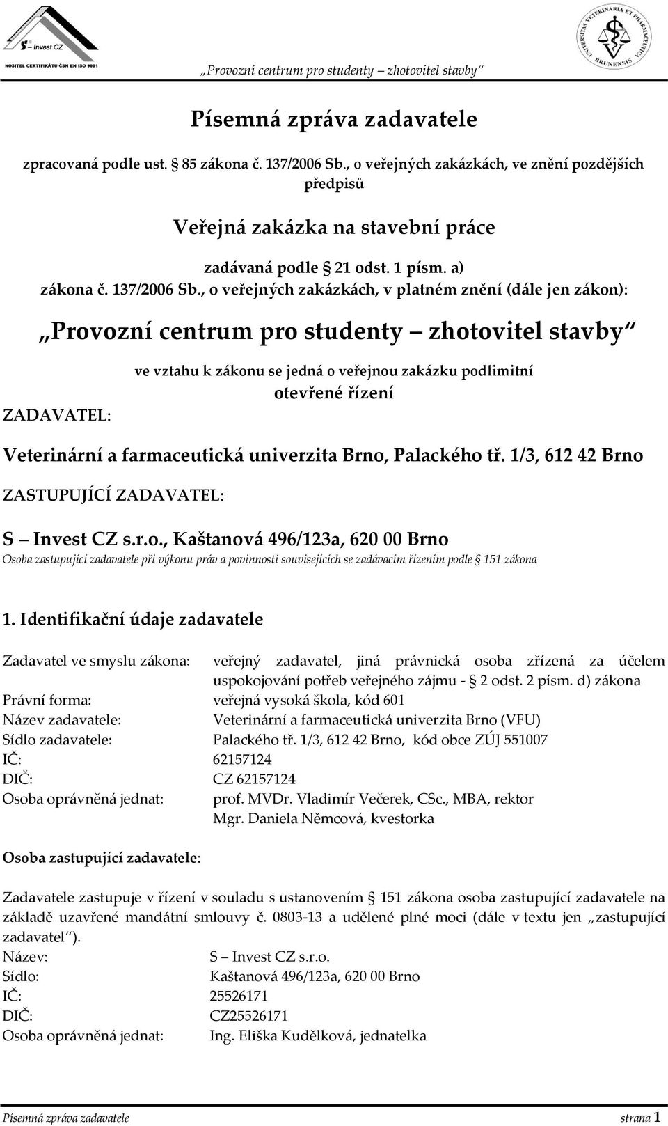 , o veřejných zakázkách, v platném znění (dále jen zákon): Provozní centrum pro studenty zhotovitel stavby ZADAVATEL: ve vztahu k zákonu se jedná o veřejnou zakázku podlimitní otevřené řízení