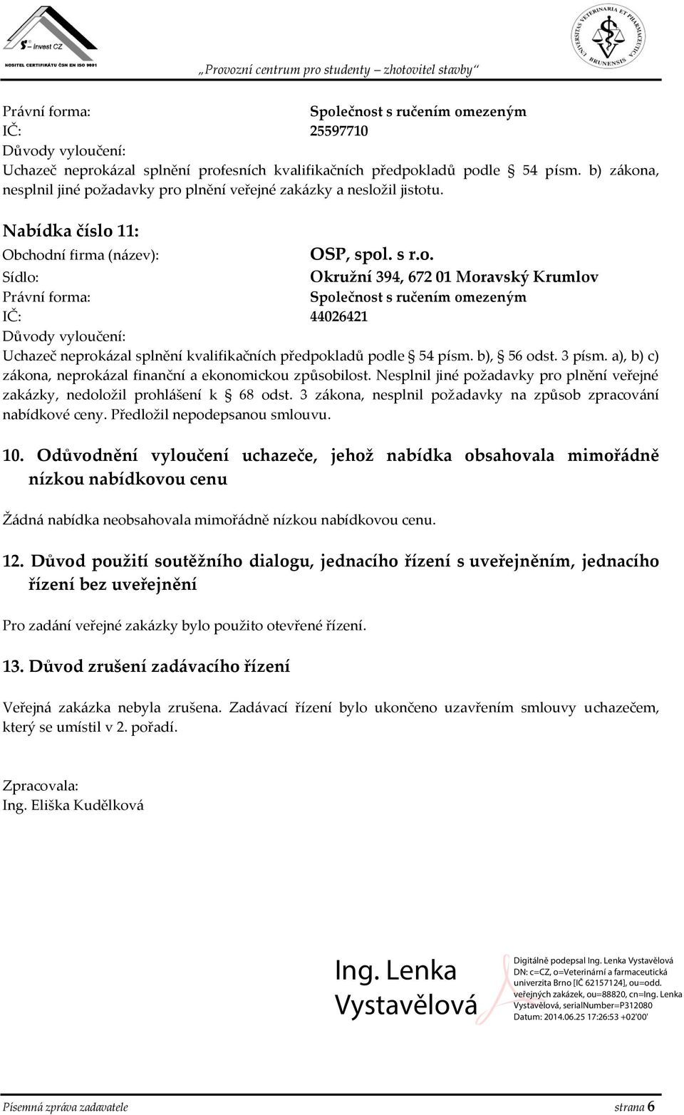 a), b) c) zákona, neprokázal finanční a ekonomickou způsobilost. Nesplnil jiné požadavky pro plnění veřejné zakázky, nedoložil prohlášení k 68 odst.