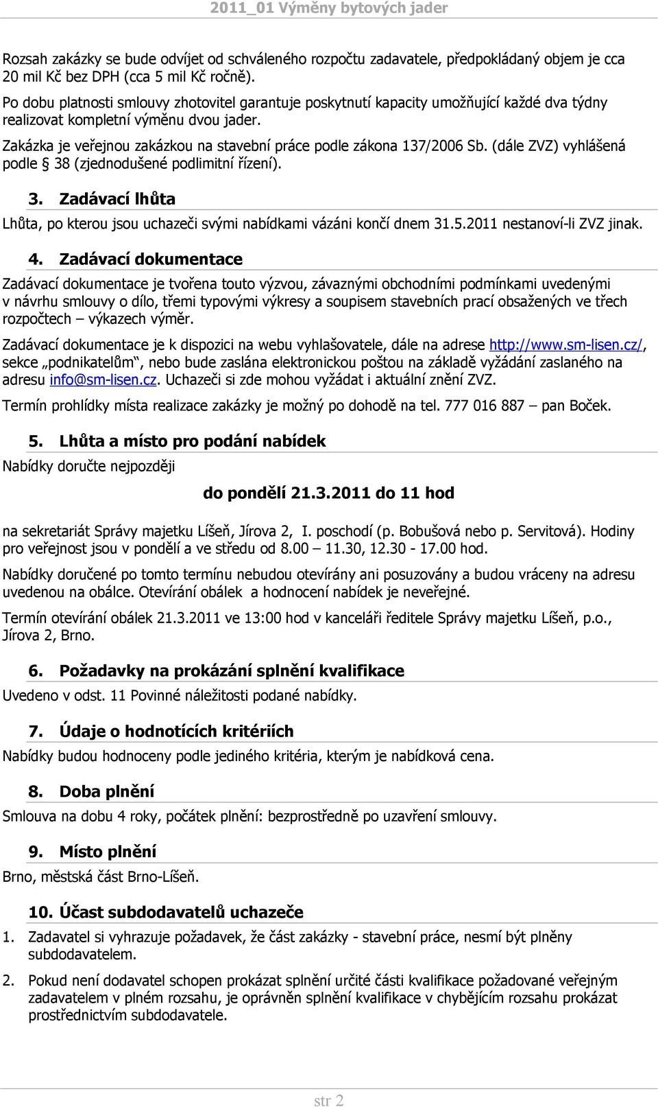 Zakázka je veřejnou zakázkou na stavební práce podle zákona 137/2006 Sb. (dále ZVZ) vyhlášená podle 38 (zjednodušené podlimitní řízení). 3. Zadávací lhůta Lhůta, po kterou jsou uchazeči svými nabídkami vázáni končí dnem 31.