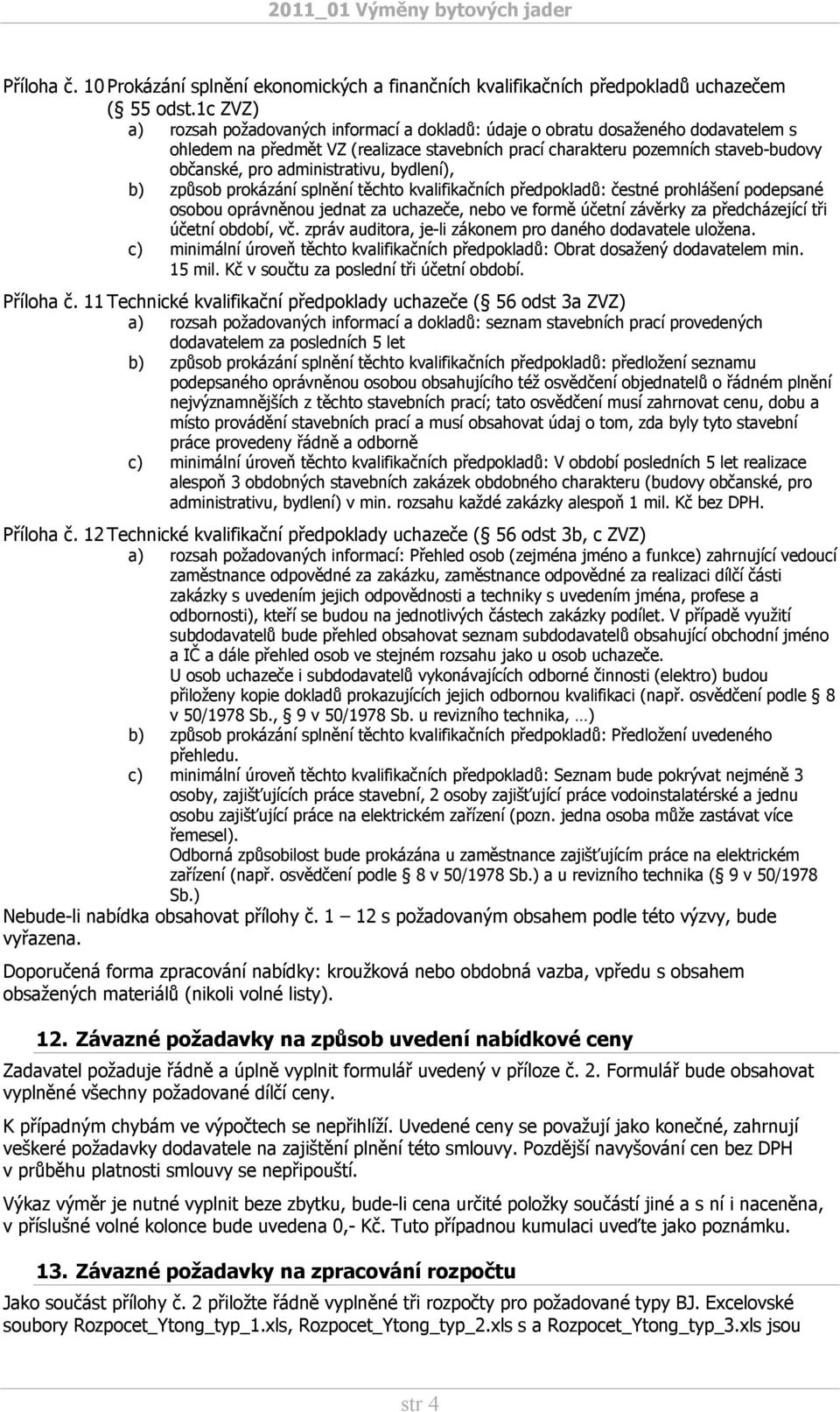 administrativu, bydlení), b) způsob prokázání splnění těchto kvalifikačních předpokladů: čestné prohlášení podepsané osobou oprávněnou jednat za uchazeče, nebo ve formě účetní závěrky za