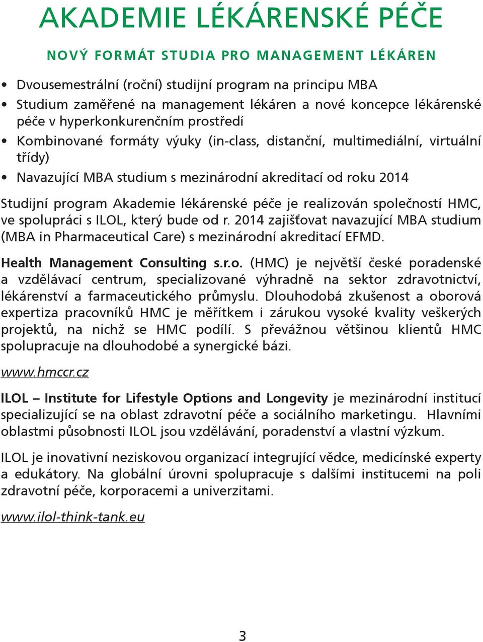 lékárenské péče je realizován společností HMC, ve spolupráci s ILOL, který bude od r. 2014 zajišťovat navazující MBA studium (MBA in Pharmaceutical Care) s mezinárodní akreditací EFMD.