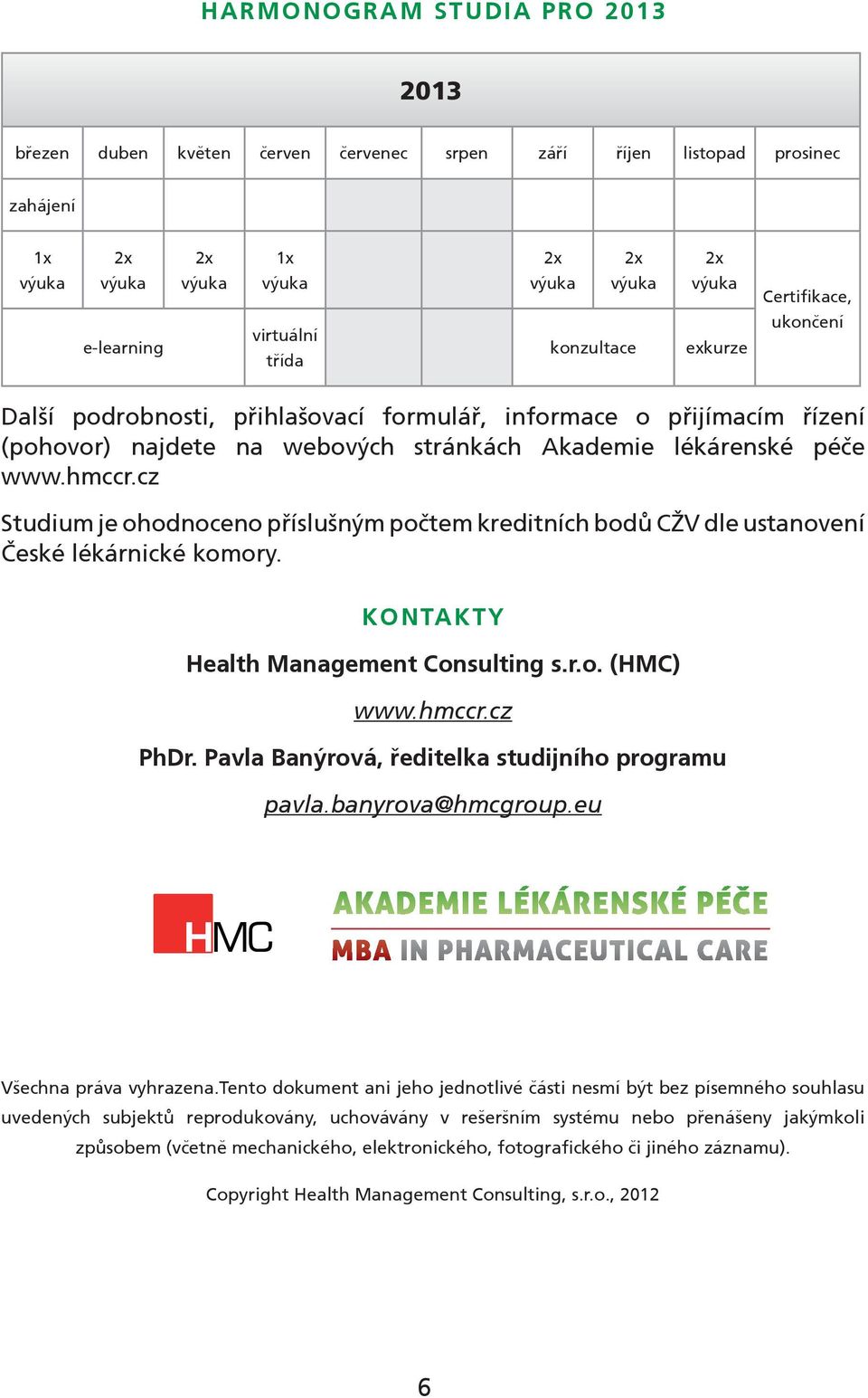 cz Studium je ohodnoceno příslušným počtem kreditních bodů CŽV dle ustanovení České lékárnické komory. KONTAKTY Health Management Consulting s.r.o. (HMC) www.hmccr.cz PhDr.