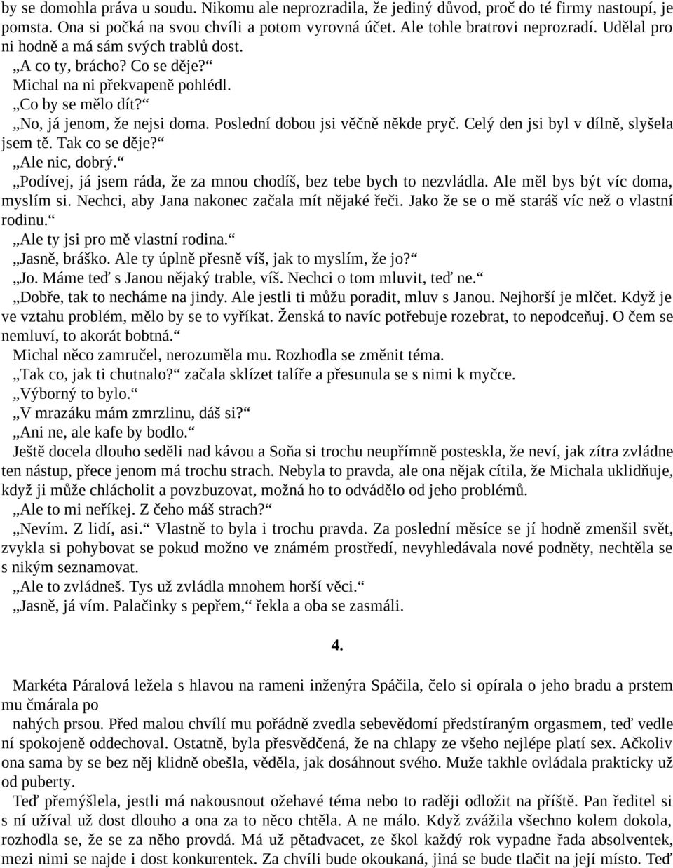 Celý den jsi byl v dílně, slyšela jsem tě. Tak co se děje? Ale nic, dobrý. Podívej, já jsem ráda, že za mnou chodíš, bez tebe bych to nezvládla. Ale měl bys být víc doma, myslím si.