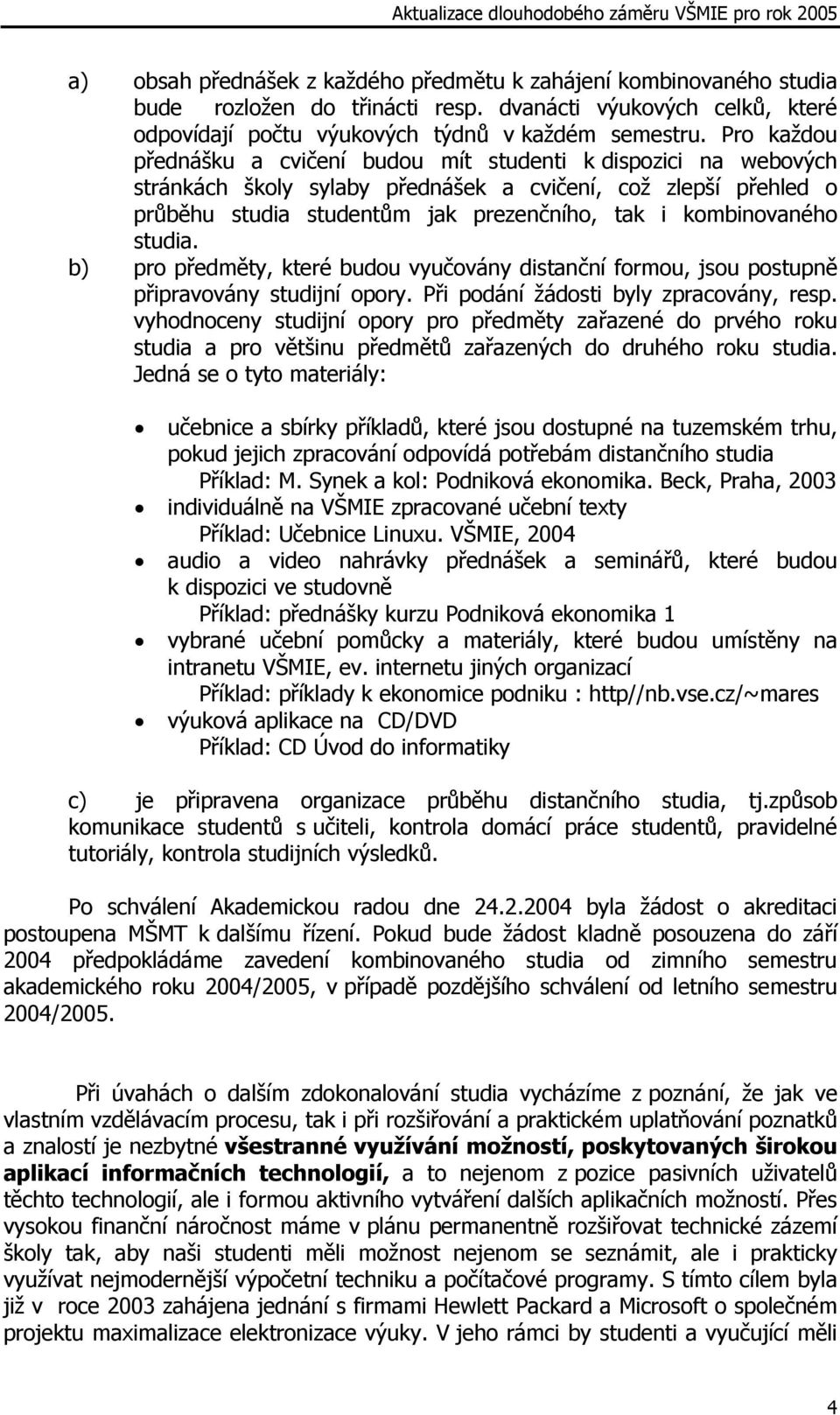 kombinovaného studia. b) pro předměty, které budou vyučovány distanční formou, jsou postupně připravovány studijní opory. Při podání žádosti byly zpracovány, resp.