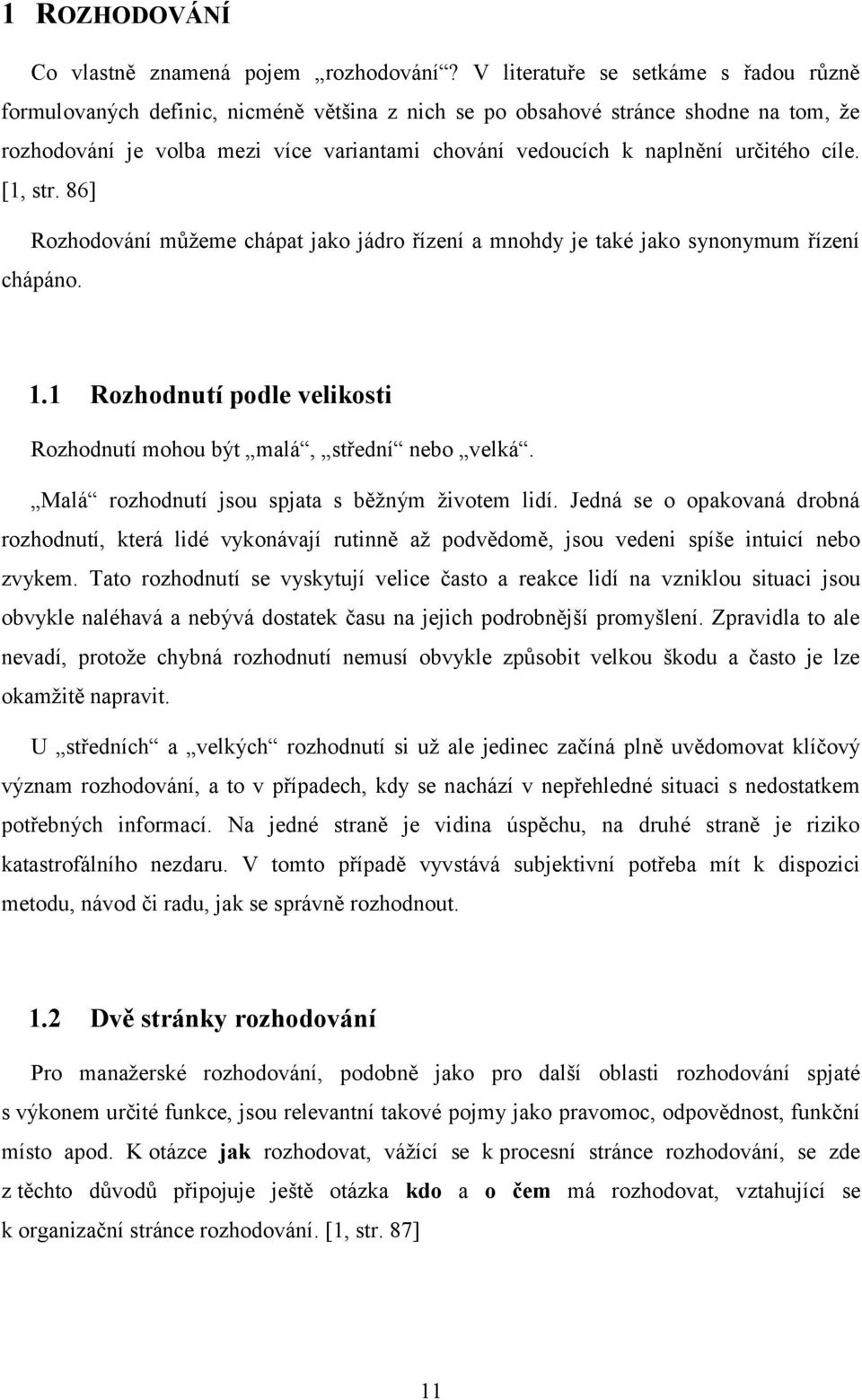 určitého cíle. [1, str. 86] Rozhodování můžeme chápat jako jádro řízení a mnohdy je také jako synonymum řízení chápáno. 1.1 Rozhodnutí podle velikosti Rozhodnutí mohou být malá, střední nebo velká.