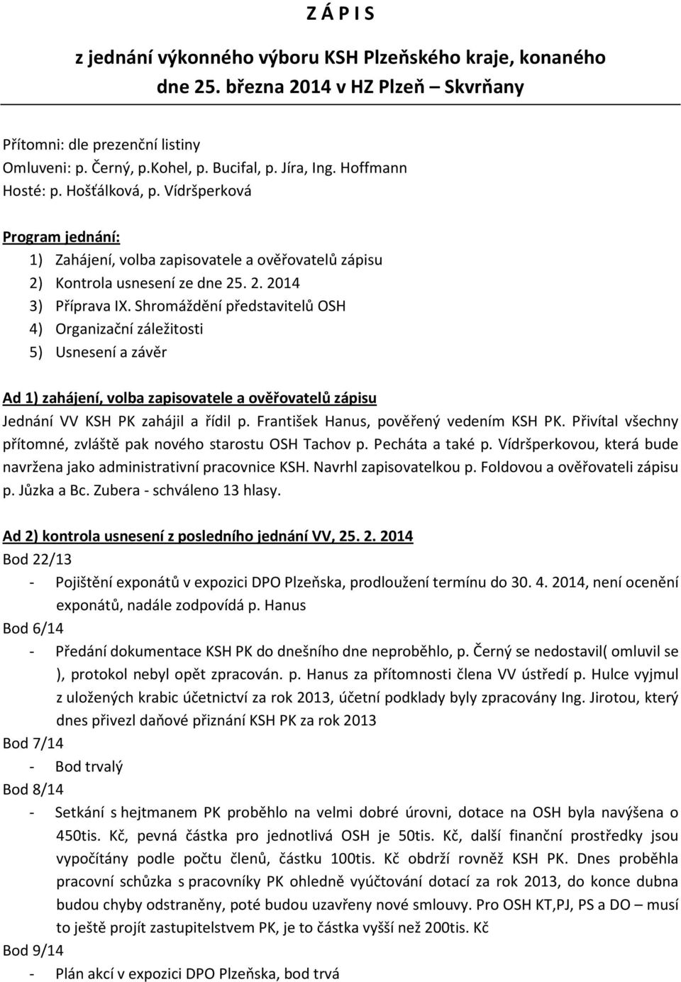 Shromáždění představitelů OSH 4) Organizační záležitosti 5) Usnesení a závěr Ad 1) zahájení, volba zapisovatele a ověřovatelů zápisu Jednání VV KSH PK zahájil a řídil p.