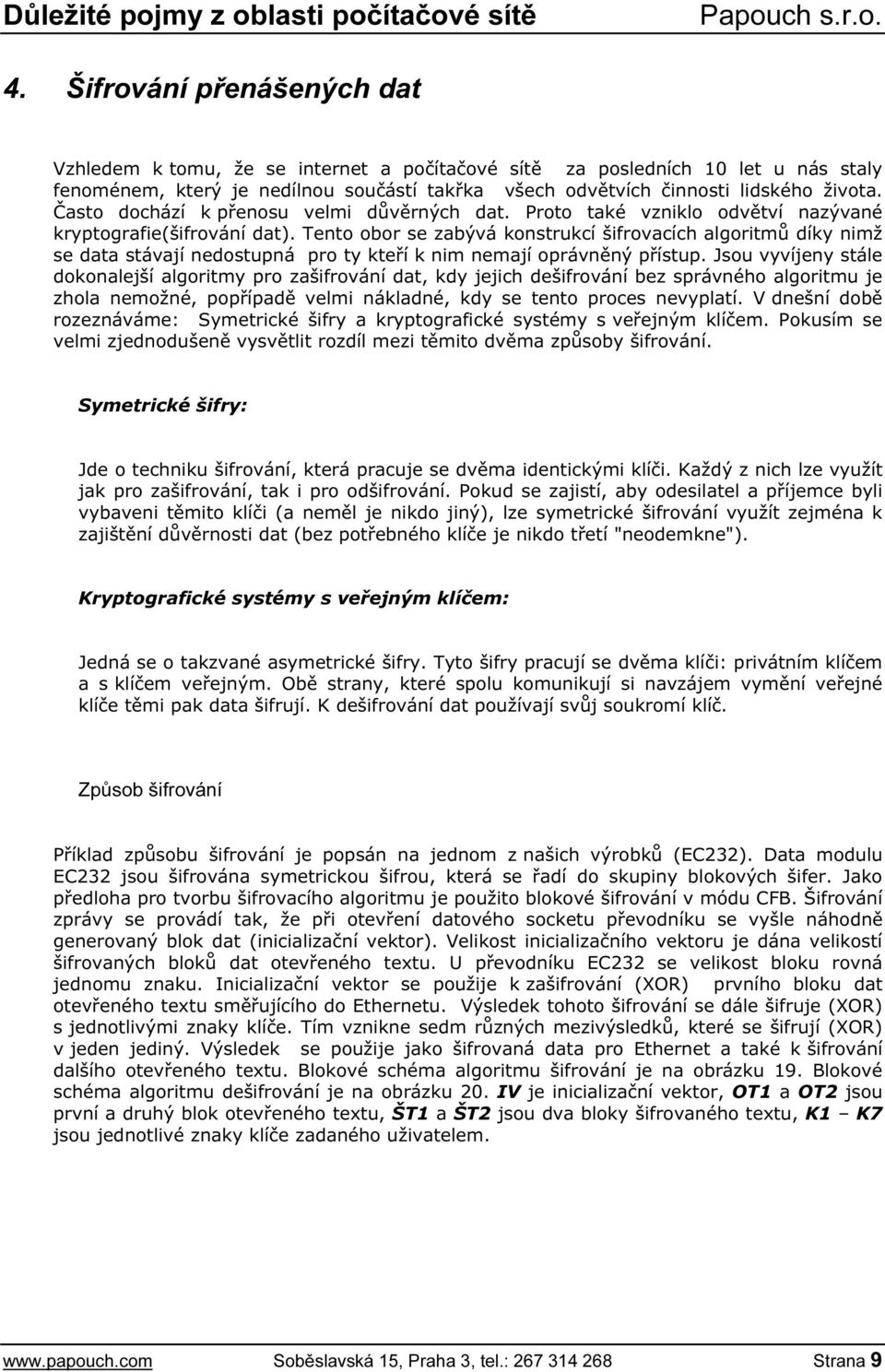 Tento obor se zabývá konstrukcí šifrovacích algoritmů díky nimž se data stávají nedostupná pro ty kteří k nim nemají oprávněný přístup.