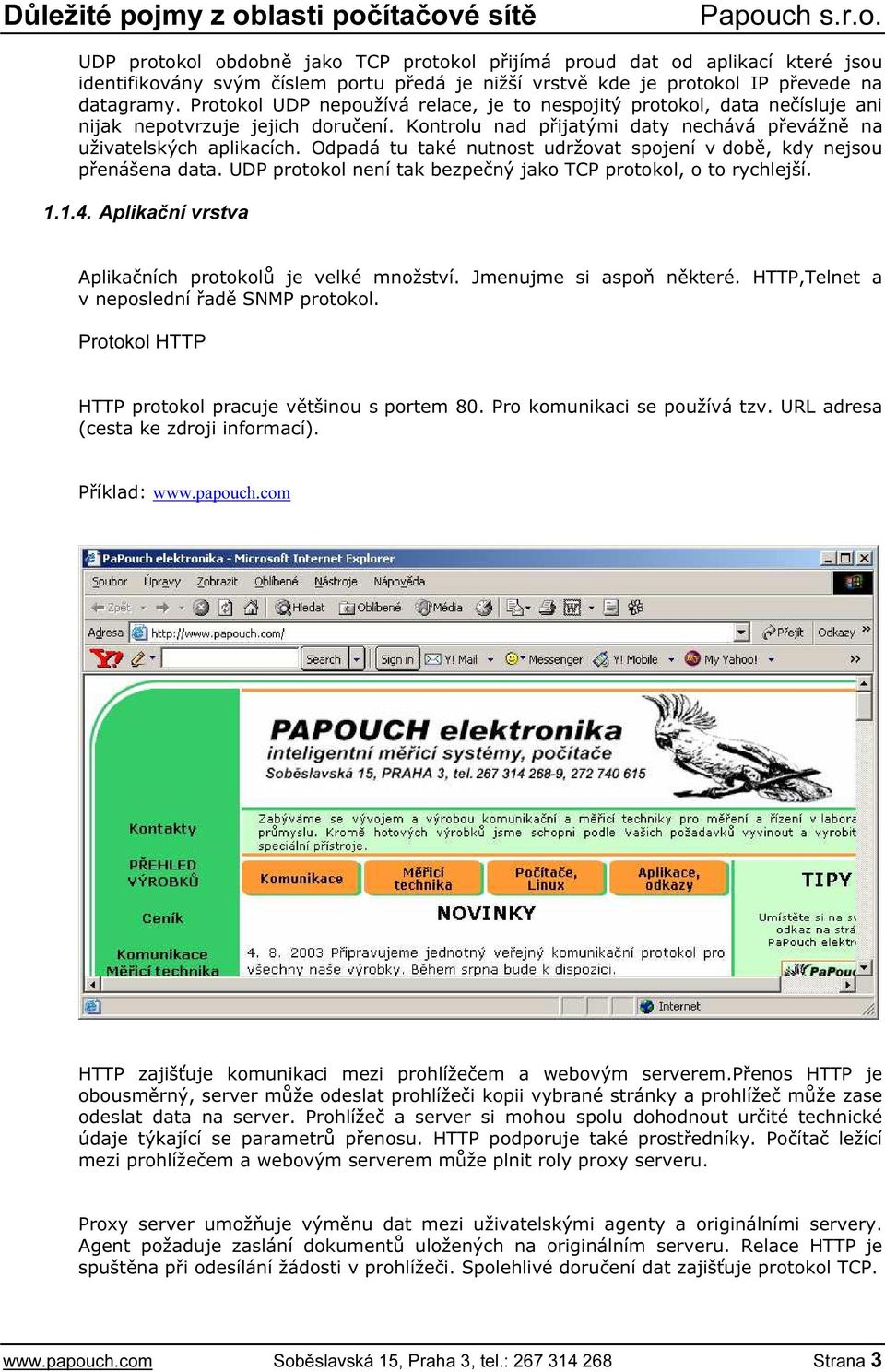 Odpadá tu také nutnost udržovat spojení v době, kdy nejsou přenášena data. UDP protokol není tak bezpečný jako TCP protokol, o to rychlejší. 1.1.4.