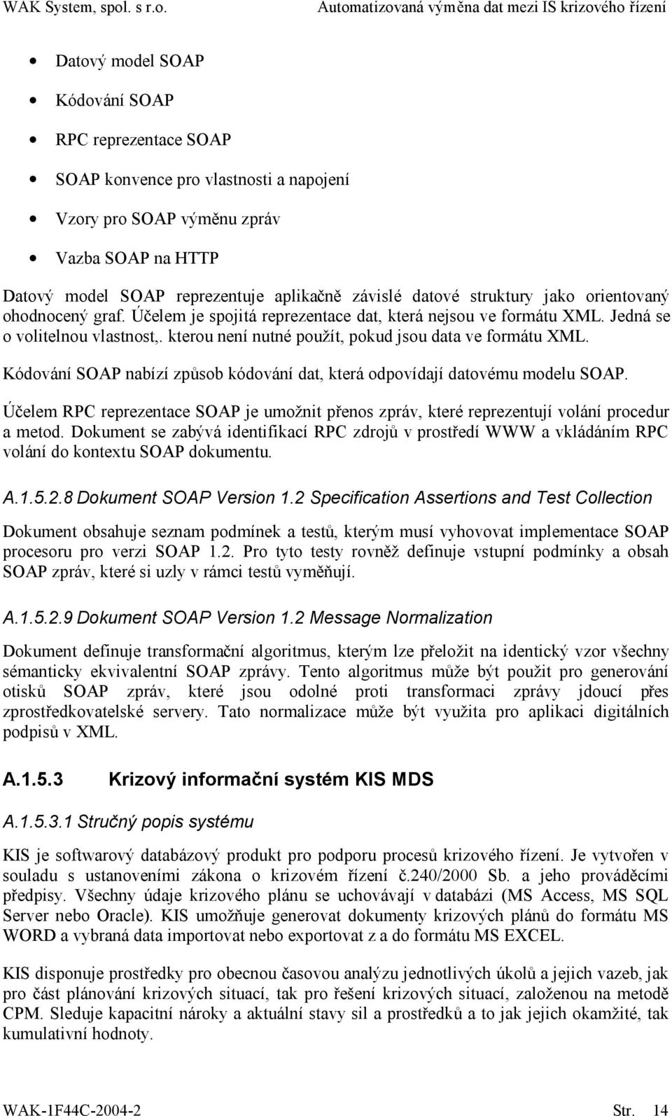 Kódování SOAP nabízí způsob kódování dat, která odpovídají datovému modelu SOAP. Účelem RPC reprezentace SOAP je umožnit přenos zpráv, které reprezentují volání procedur a metod.