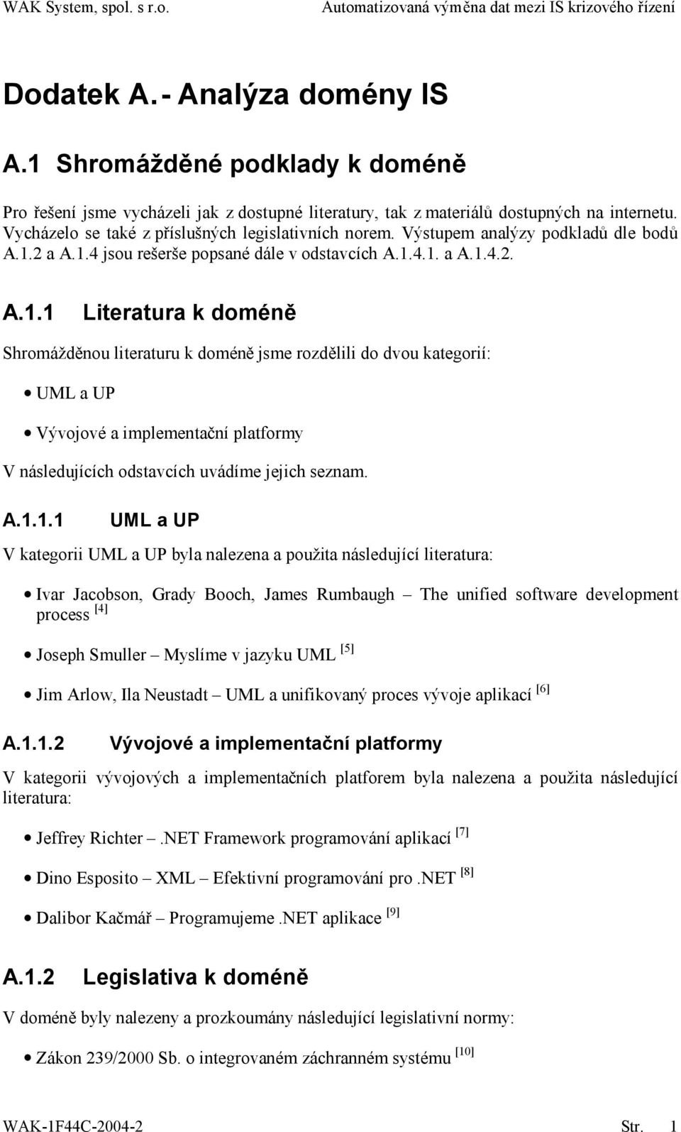 2 a A.1.4 jsou rešerše popsané dále v odstavcích A.1.4.1. a A.1.4.2. A.1.1 Literatura k doméně Shromážděnou literaturu k doméně jsme rozdělili do dvou kategorií: UML a UP Vývojové a implementační platformy V následujících odstavcích uvádíme jejich seznam.