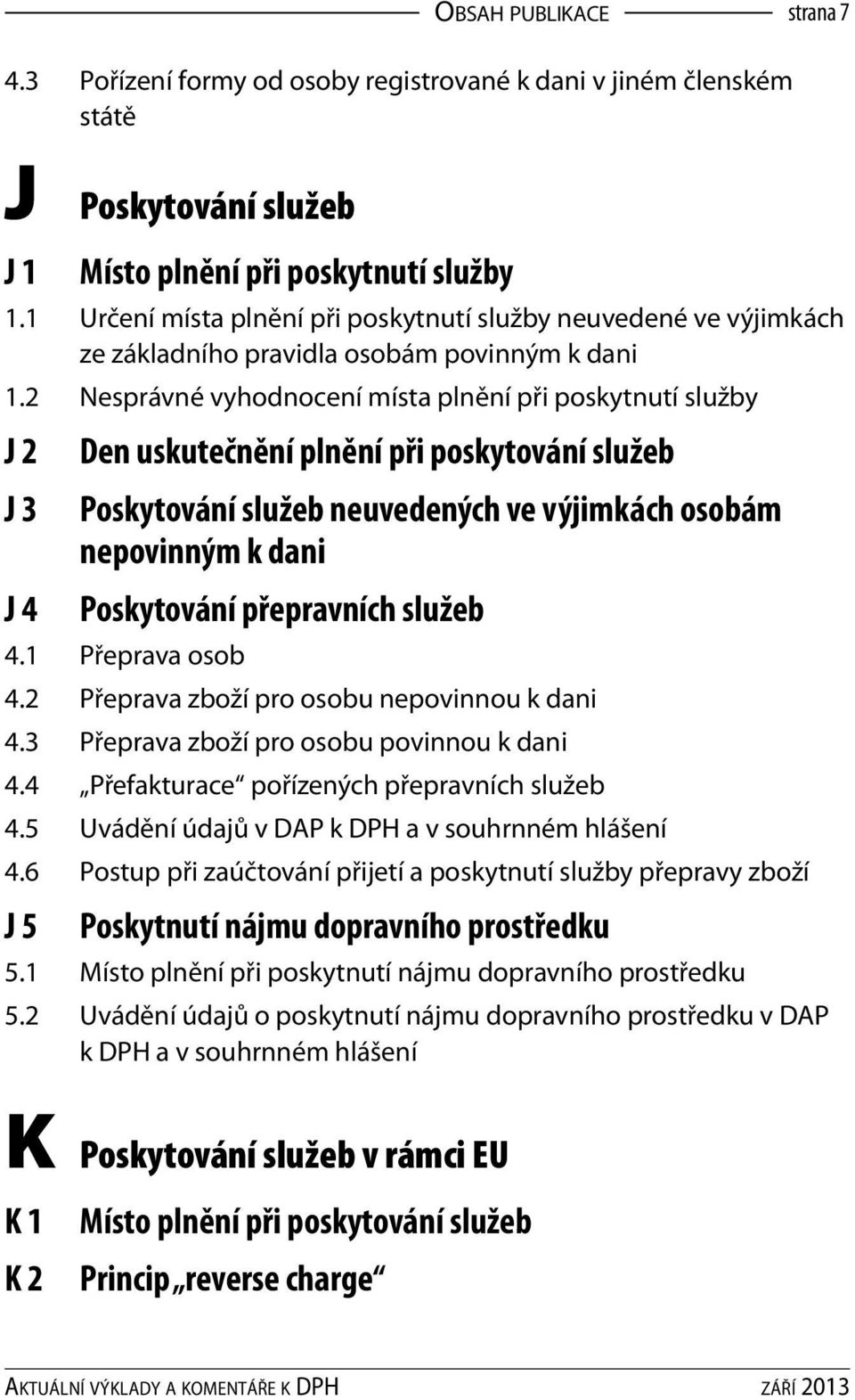 2 Nesprávné vyhodnocení místa plnění při poskytnutí služby J 2 J 3 J 4 Den uskutečnění plnění při poskytování služeb Poskytování služeb neuvedených ve výjimkách osobám nepovinným k dani Poskytování