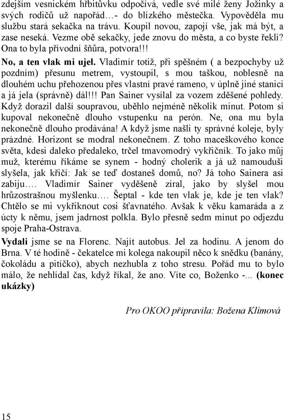 Vladimír totiž, při spěšném ( a bezpochyby už pozdním) přesunu metrem, vystoupil, s mou taškou, noblesně na dlouhém uchu přehozenou přes vlastní pravé rameno, v úplně jiné stanici a já jela (správně)