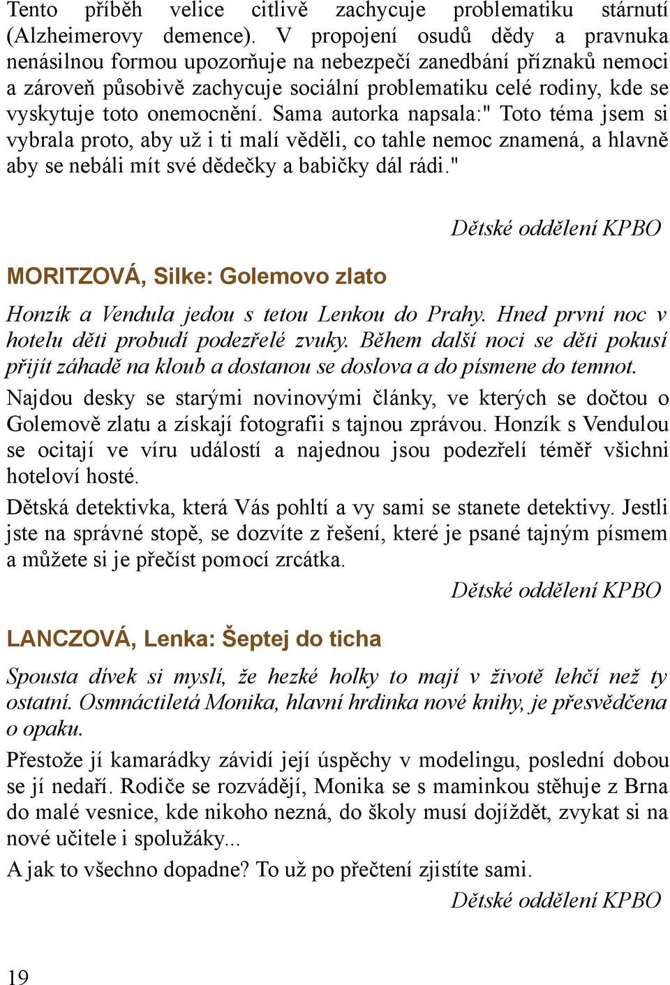 Sama autorka napsala:" Toto téma jsem si vybrala proto, aby už i ti malí věděli, co tahle nemoc znamená, a hlavně aby se nebáli mít své dědečky a babičky dál rádi.