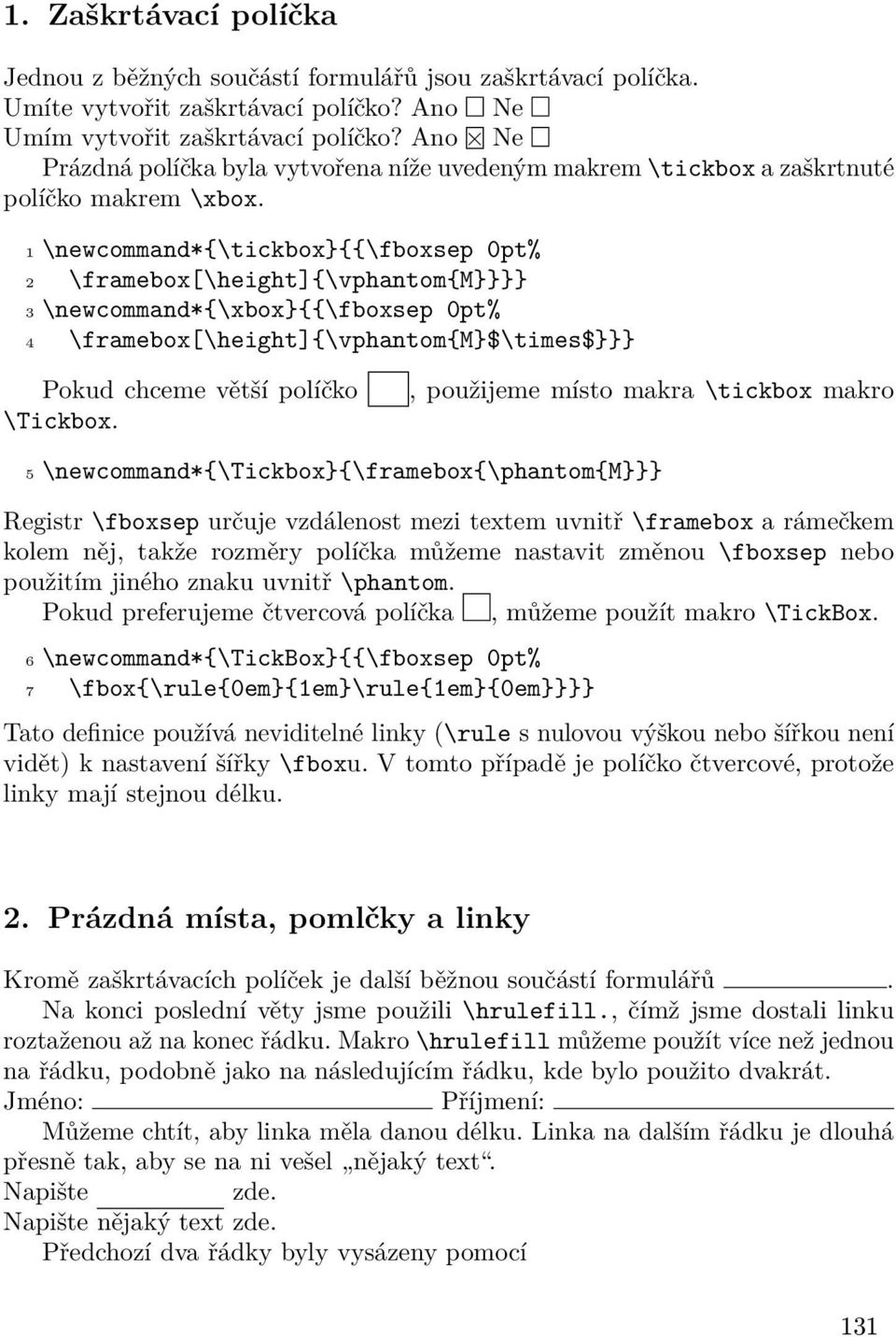 1 \newcommand*{\tickbox}{{\fboxsep 0pt% 2 \framebox[\height]{\vphantom{m}}}} 3 \newcommand*{\xbox}{{\fboxsep 0pt% 4 \framebox[\height]{\vphantom{m}$\times$}}} Pokud chceme větší políčko \Tickbox.