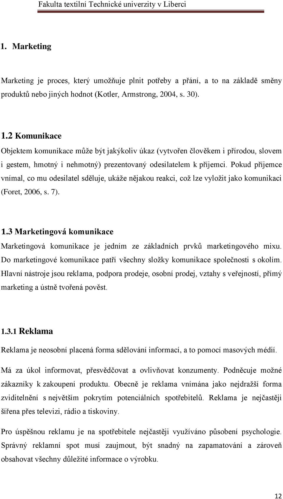 Pokud příjemce vnímal, co mu odesilatel sděluje, ukáže nějakou reakci, což lze vyložit jako komunikaci (Foret, 2006, s. 7). 1.