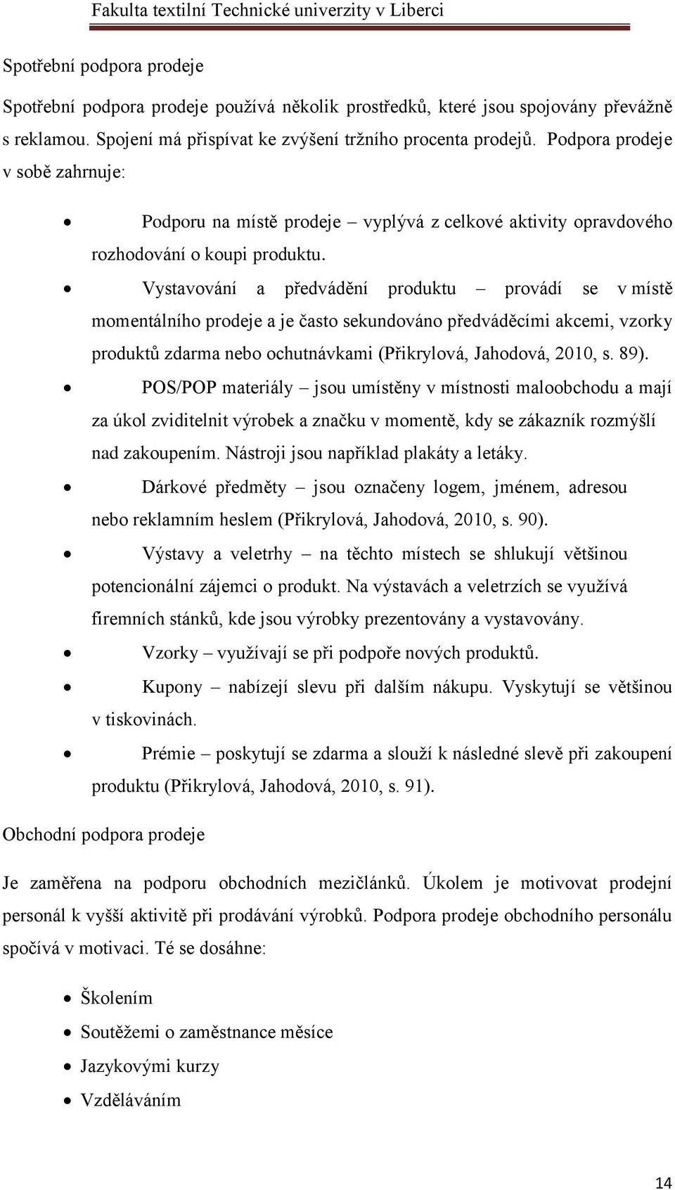 Vystavování a předvádění produktu provádí se v místě momentálního prodeje a je často sekundováno předváděcími akcemi, vzorky produktů zdarma nebo ochutnávkami (Přikrylová, Jahodová, 2010, s. 89).