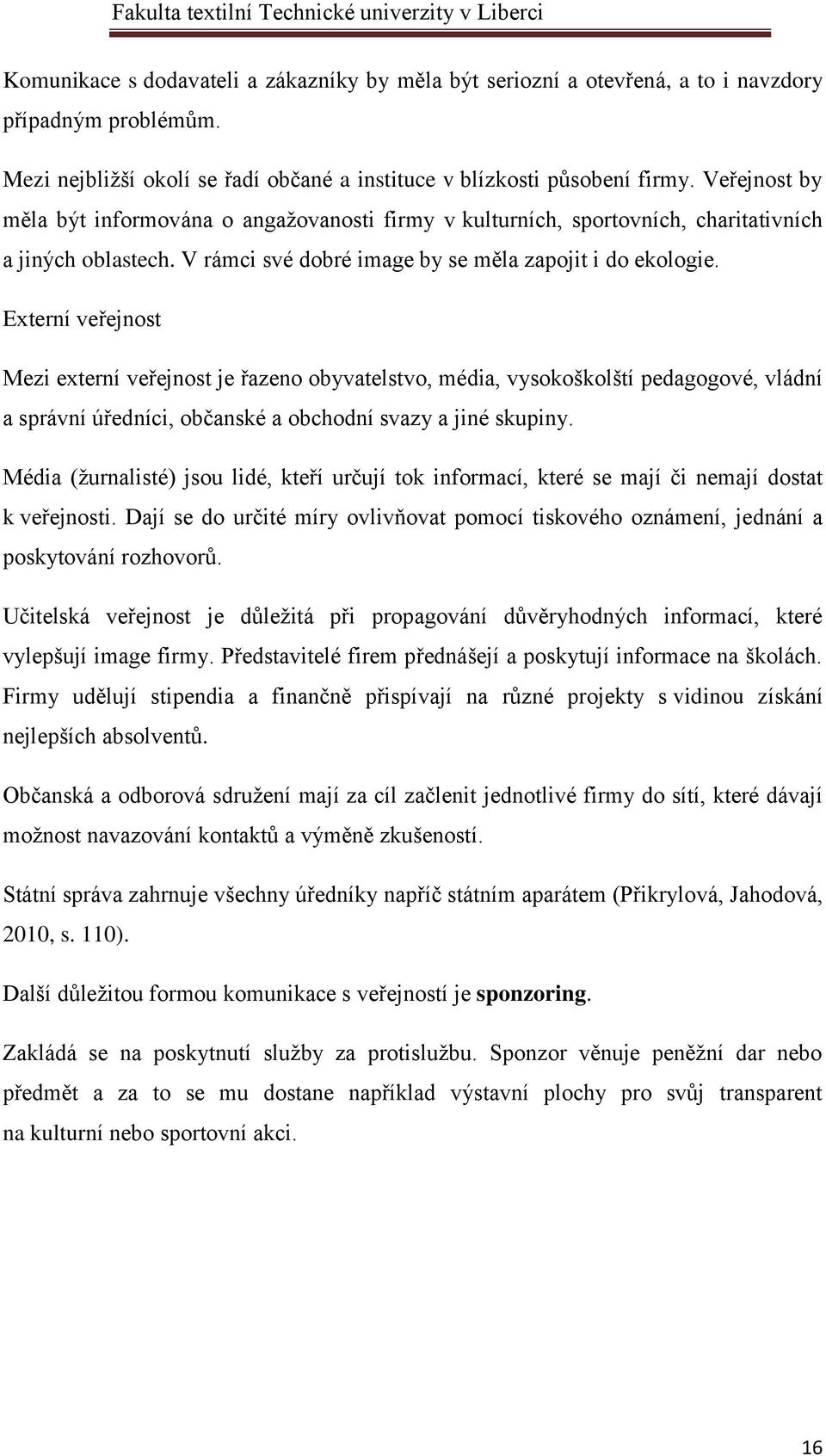 Externí veřejnost Mezi externí veřejnost je řazeno obyvatelstvo, média, vysokoškolští pedagogové, vládní a správní úředníci, občanské a obchodní svazy a jiné skupiny.