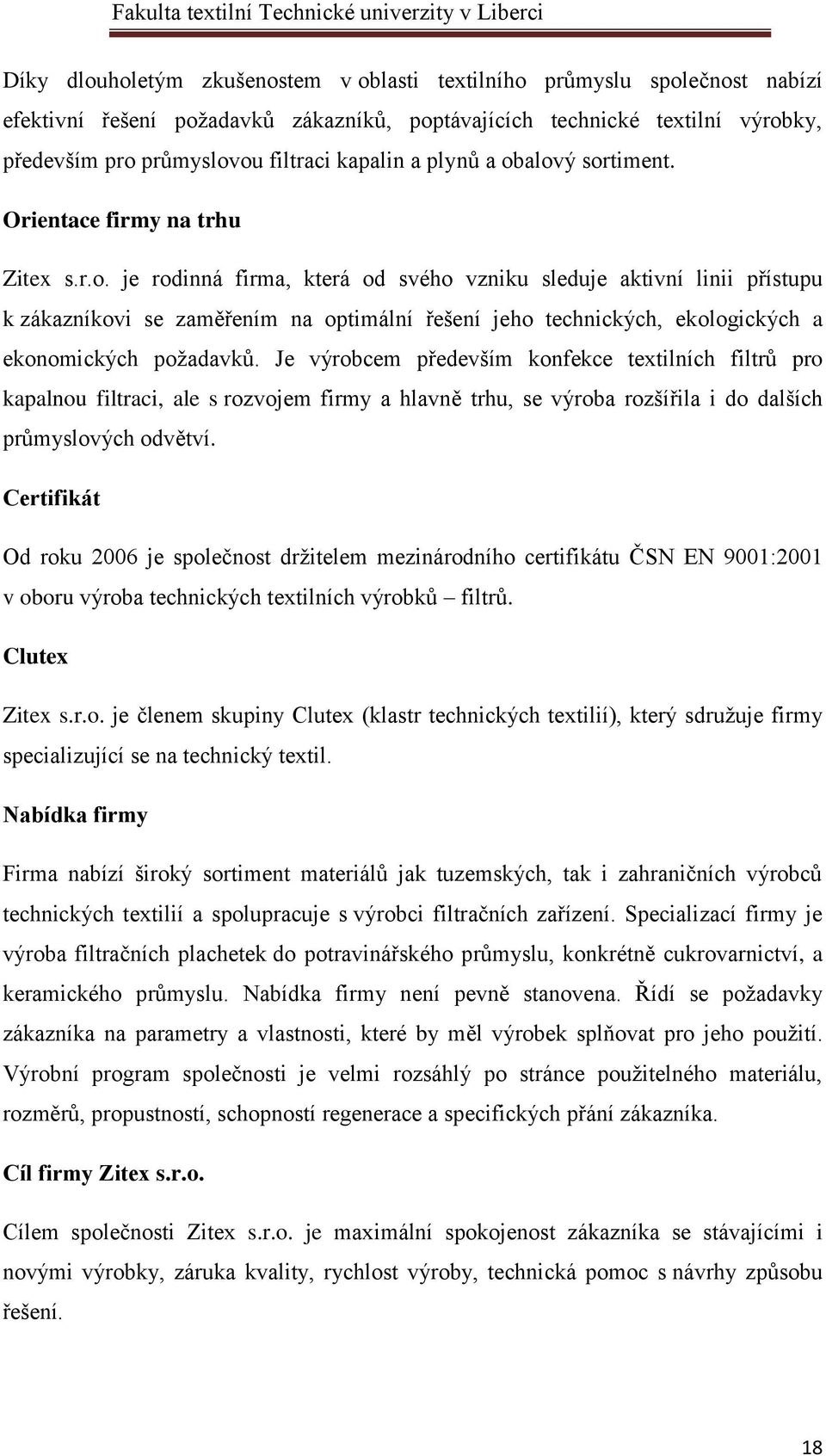 Je výrobcem především konfekce textilních filtrů pro kapalnou filtraci, ale s rozvojem firmy a hlavně trhu, se výroba rozšířila i do dalších průmyslových odvětví.