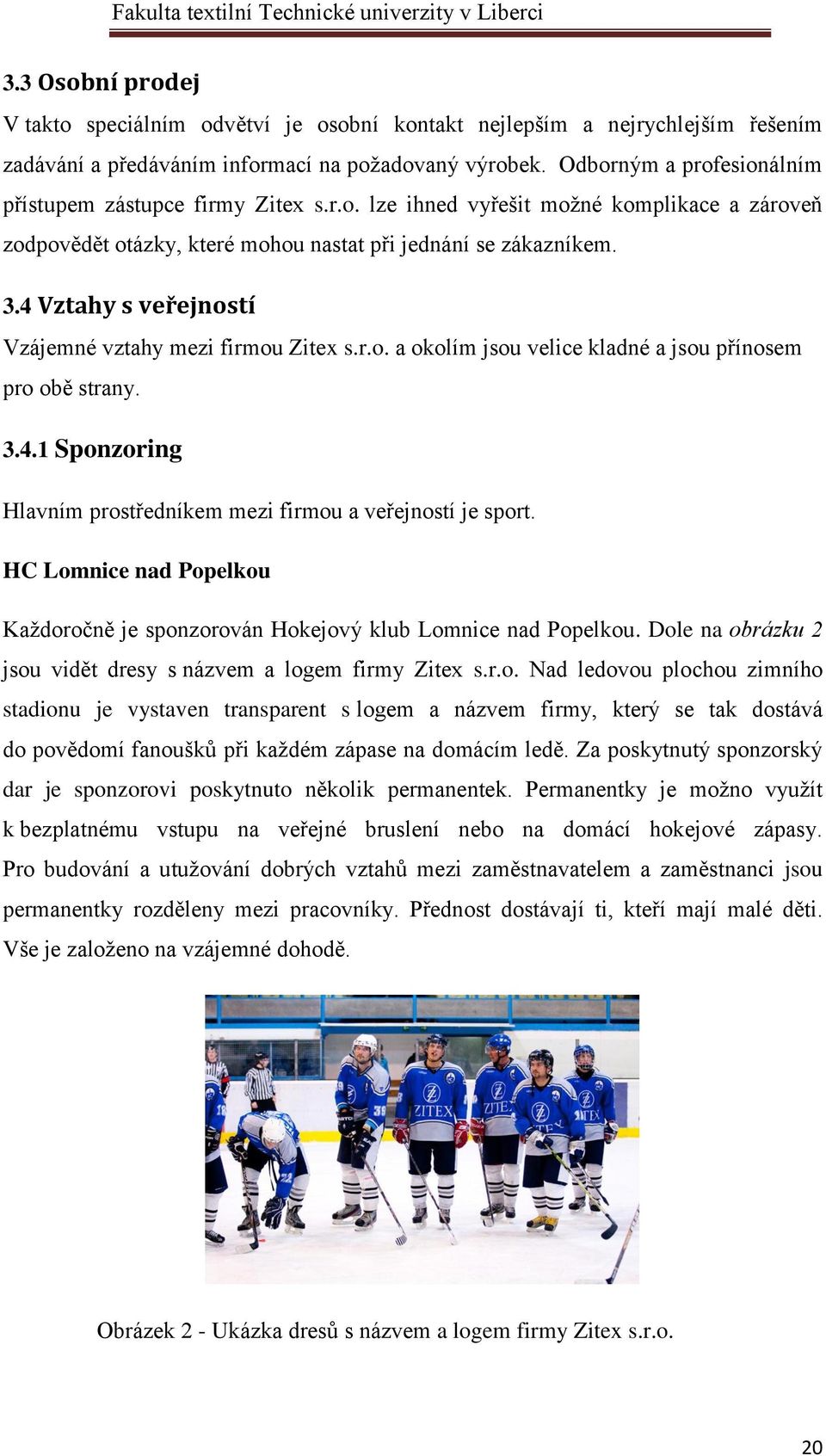 4 Vztahy s veřejností Vzájemné vztahy mezi firmou Zitex s.r.o. a okolím jsou velice kladné a jsou přínosem pro obě strany. 3.4.1 Sponzoring Hlavním prostředníkem mezi firmou a veřejností je sport.