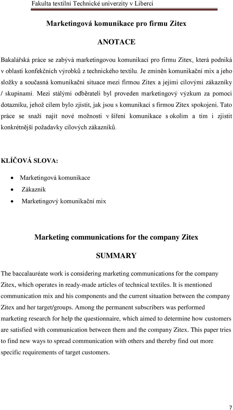 Mezi stálými odběrateli byl proveden marketingový výzkum za pomoci dotazníku, jehož cílem bylo zjistit, jak jsou s komunikací s firmou Zitex spokojeni.