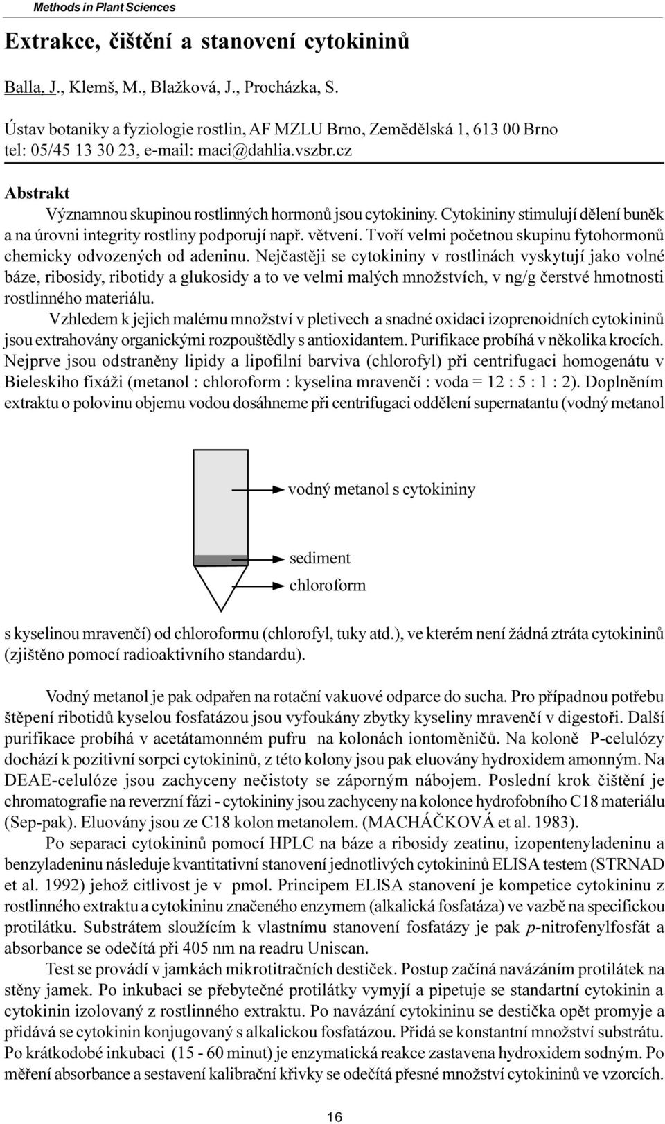 Cytokininy stimulují dìlení bunìk a na úrovni integrity rostliny podporují napø. vìtvení. Tvoøí velmi poèetnou skupinu fytohormonù chemicky odvozených od adeninu.