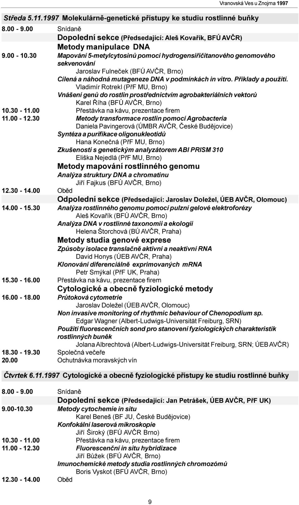 Vladimír Rotrekl (PøF MU, Brno) Vnášení genù do rostlin prostøednictvím agrobakteriálních vektorù Karel Øíha (BFÚ AVÈR, Brno) 10.30-11.00 Pøestávka na kávu, prezentace firem 11.00-12.