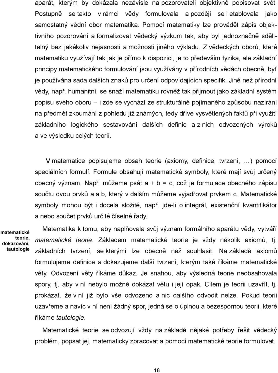 Z vědeckých oborů, které matematiku využívají tak jak je přímo k dispozici, je to především fyzika, ale základní principy matematického formulování jsou využívány v přírodních vědách obecně, byť je