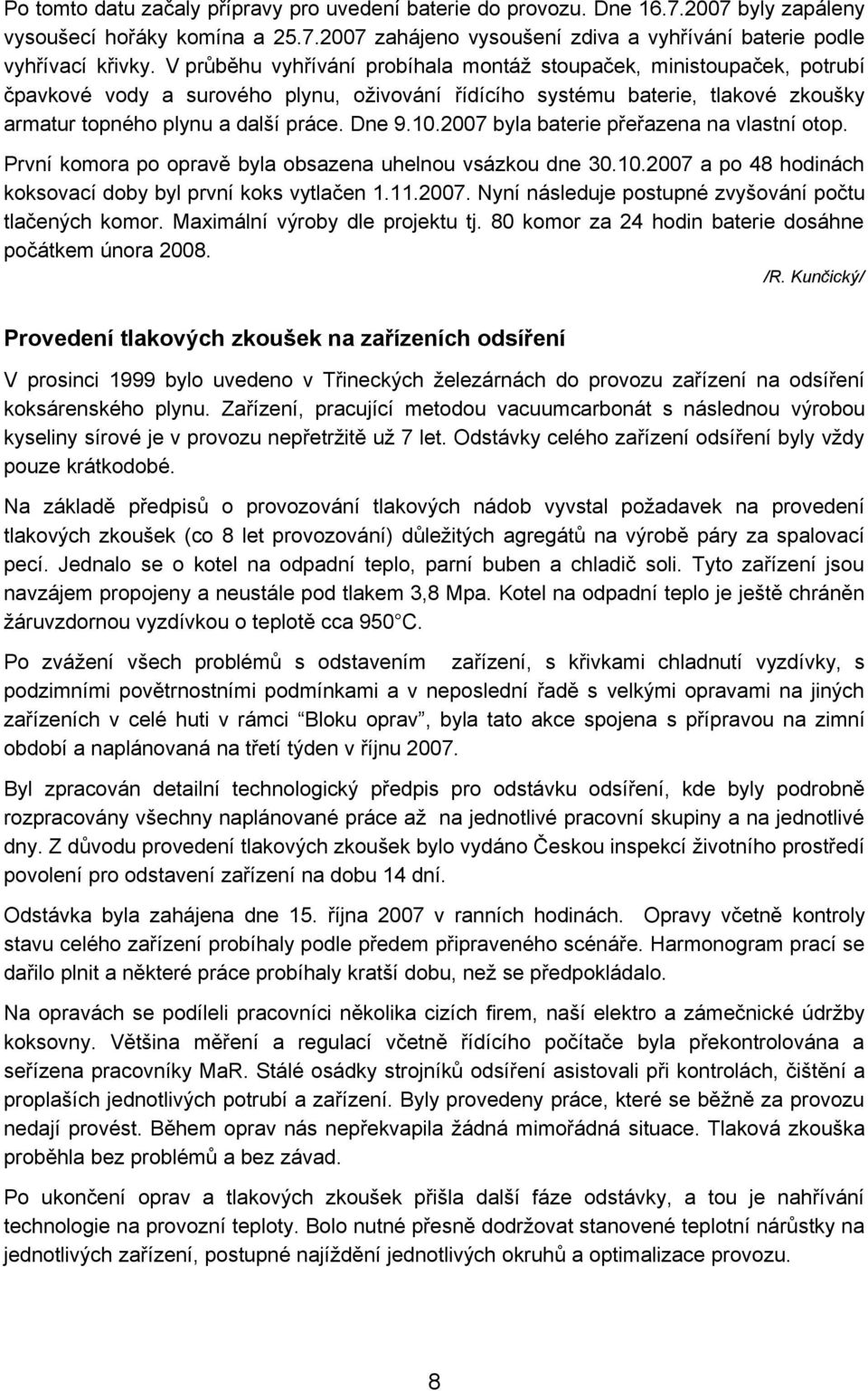 10.2007 byla baterie přeřazena na vlastní otop. První komora po opravě byla obsazena uhelnou vsázkou dne 30.10.2007 a po 48 hodinách koksovací doby byl první koks vytlačen 1.11.2007. Nyní následuje postupné zvyšování počtu tlačených komor.