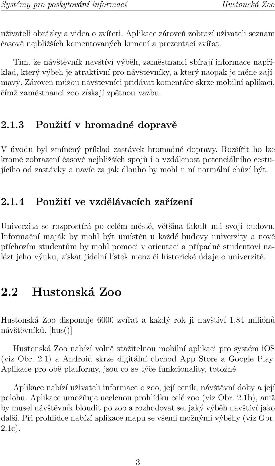 Zároveň můžou návštěvníci přidávat komentáře skrze mobilní aplikaci, čímž zaměstnanci zoo získají zpětnou vazbu. 2.1.3 Použití v hromadné dopravě V úvodu byl zmíněný příklad zastávek hromadné dopravy.