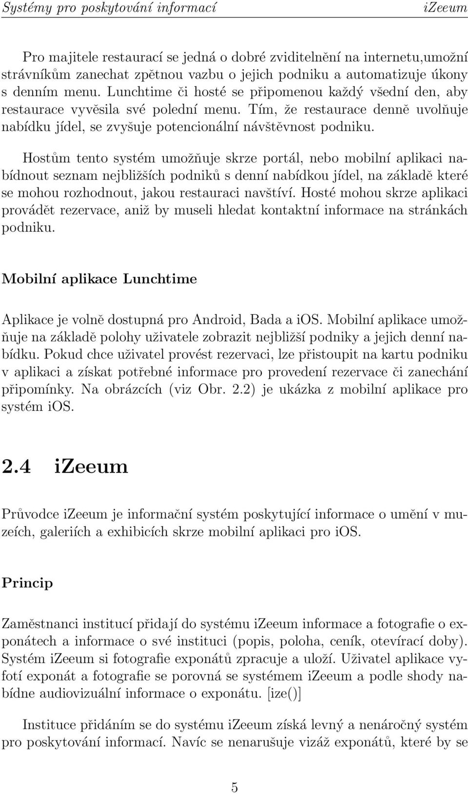 Hostům tento systém umožňuje skrze portál, nebo mobilní aplikaci nabídnout seznam nejbližších podniků s denní nabídkou jídel, na základě které se mohou rozhodnout, jakou restauraci navštíví.