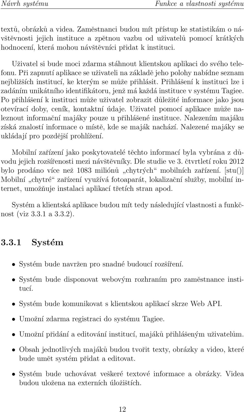 Uživatel si bude moci zdarma stáhnout klientskou aplikaci do svého telefonu. Při zapnutí aplikace se uživateli na základě jeho polohy nabídne seznam nejbližších institucí, ke kterým se může přihlásit.