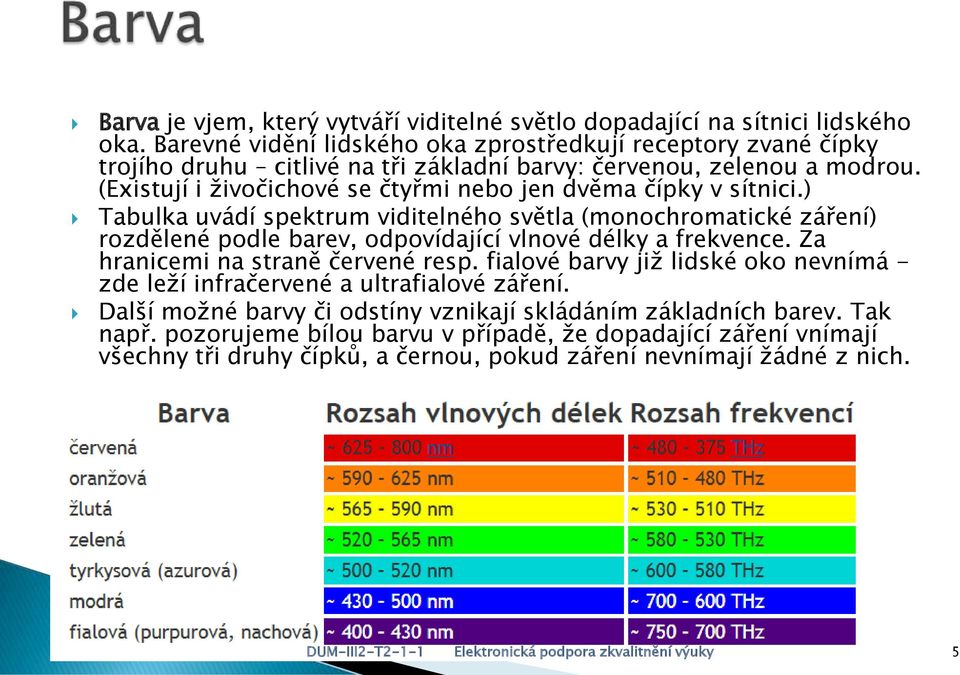 (Existují i živočichové se čtyřmi nebo jen dvěma čípky v sítnici.) Tabulka uvádí spektrum viditelného světla (monochromatické záření) rozdělené podle barev, odpovídající vlnové délky a frekvence.