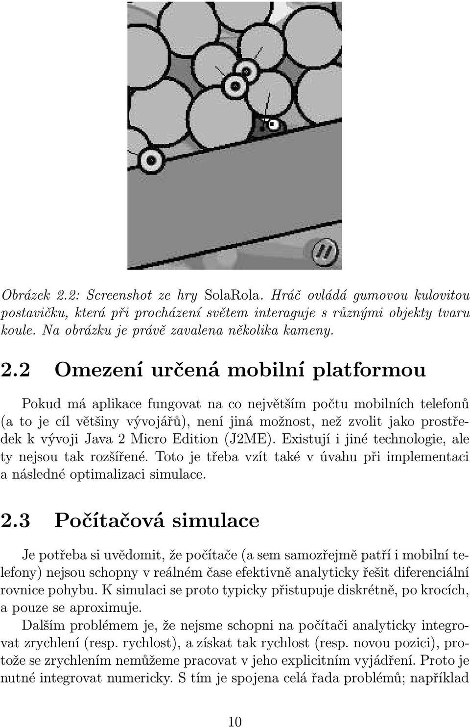 Micro Edition(J2ME). Existují i jiné technologie, ale ty nejsou tak rozšířené. Toto je třeba vzít také v úvahu při implementaci a následné optimalizaci simulace. 2.