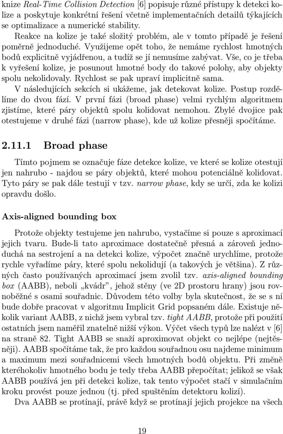 Vše, co je třeba k vyřešení kolize, je posunout hmotné body do takové polohy, aby objekty spolu nekolidovaly. Rychlost se pak upraví implicitně sama.