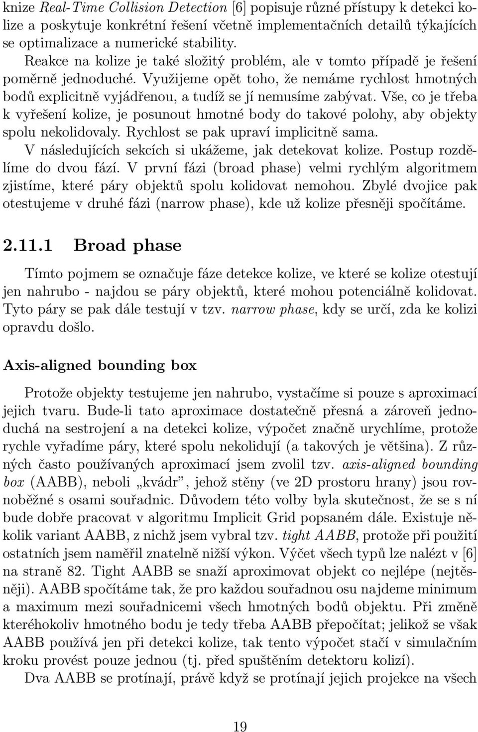 Vše, co je třeba k vyřešení kolize, je posunout hmotné body do takové polohy, aby objekty spolu nekolidovaly. Rychlost se pak upraví implicitně sama.